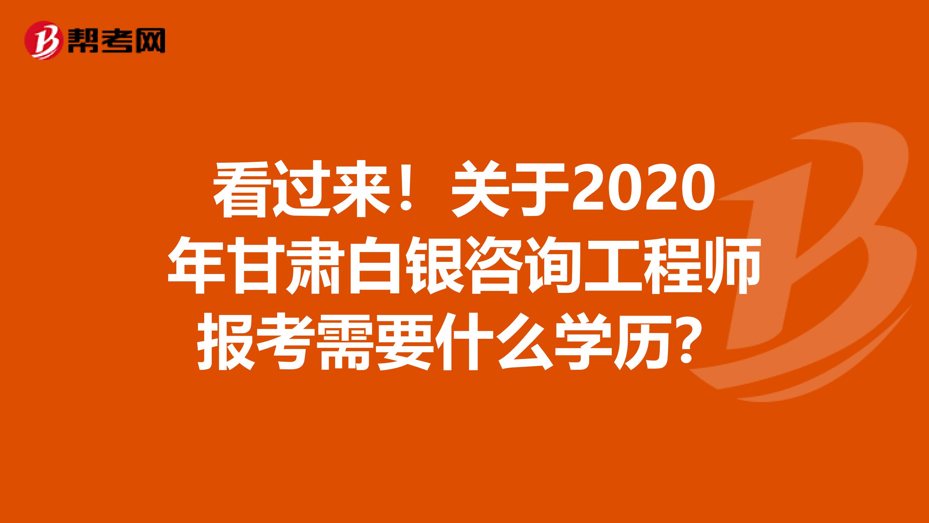 看过来！关于2020年甘肃白银咨询工程师报考需要什么学历？