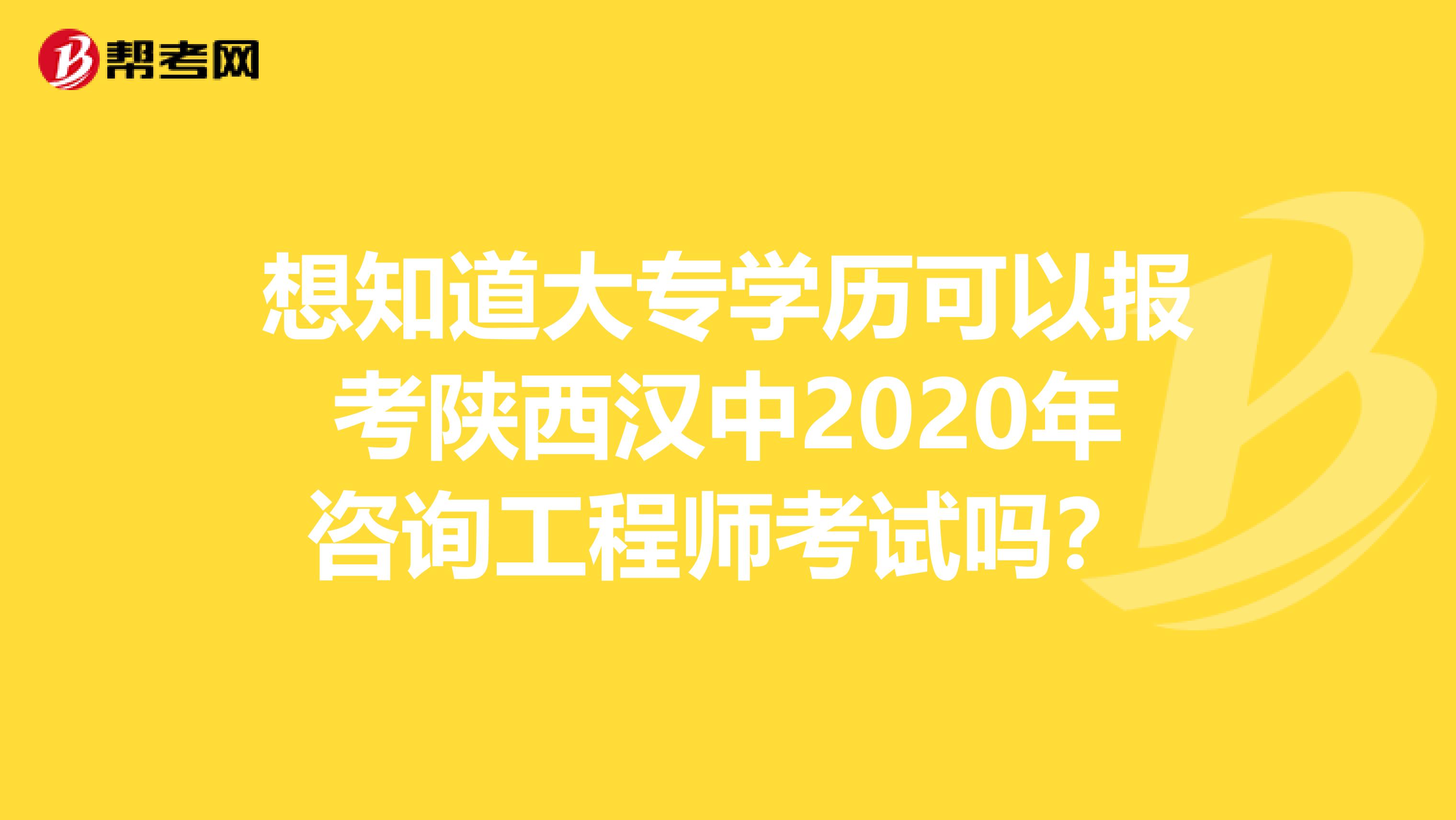 想知道大专学历可以报考陕西汉中2020年咨询工程师考试吗？