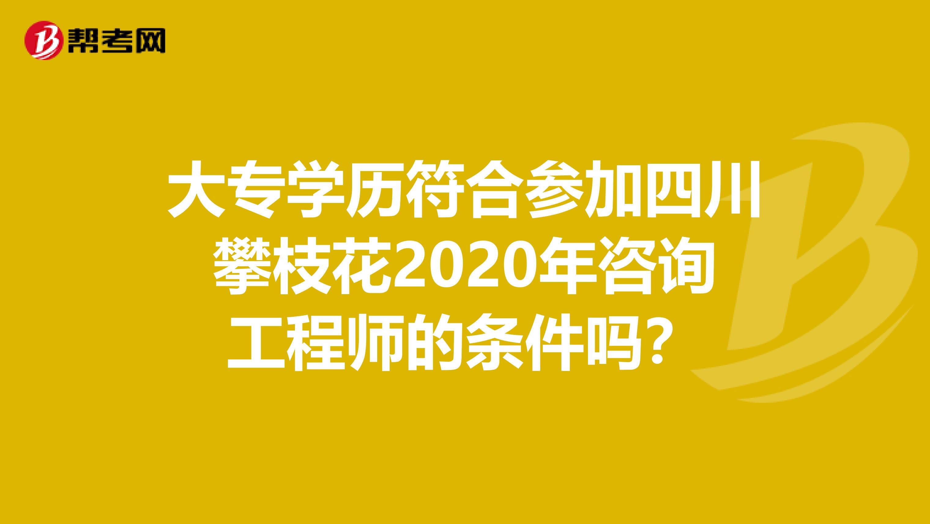 大专学历符合参加四川攀枝花2020年咨询工程师的条件吗？