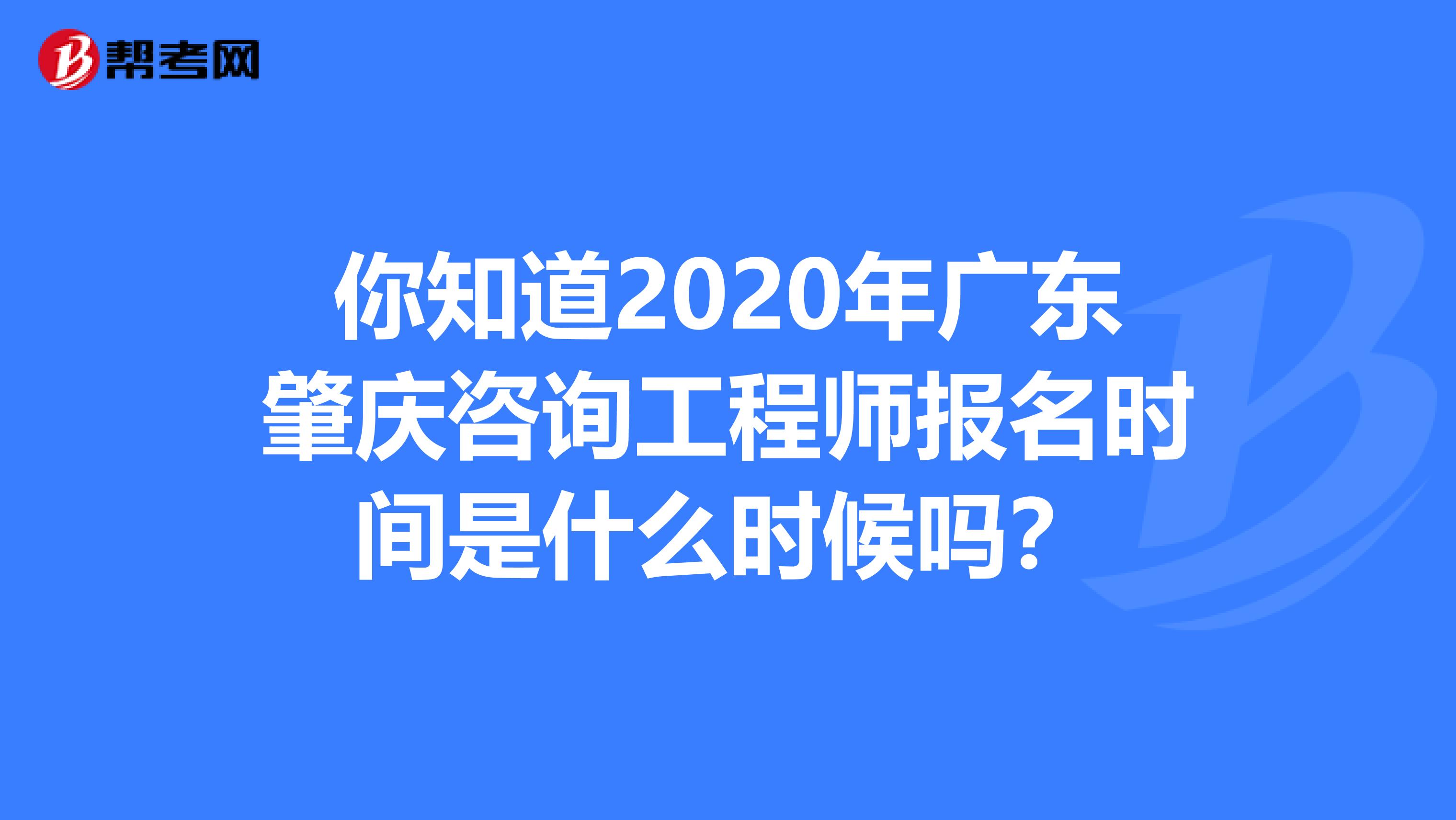 你知道2020年广东肇庆咨询工程师报名时间是什么时候吗？