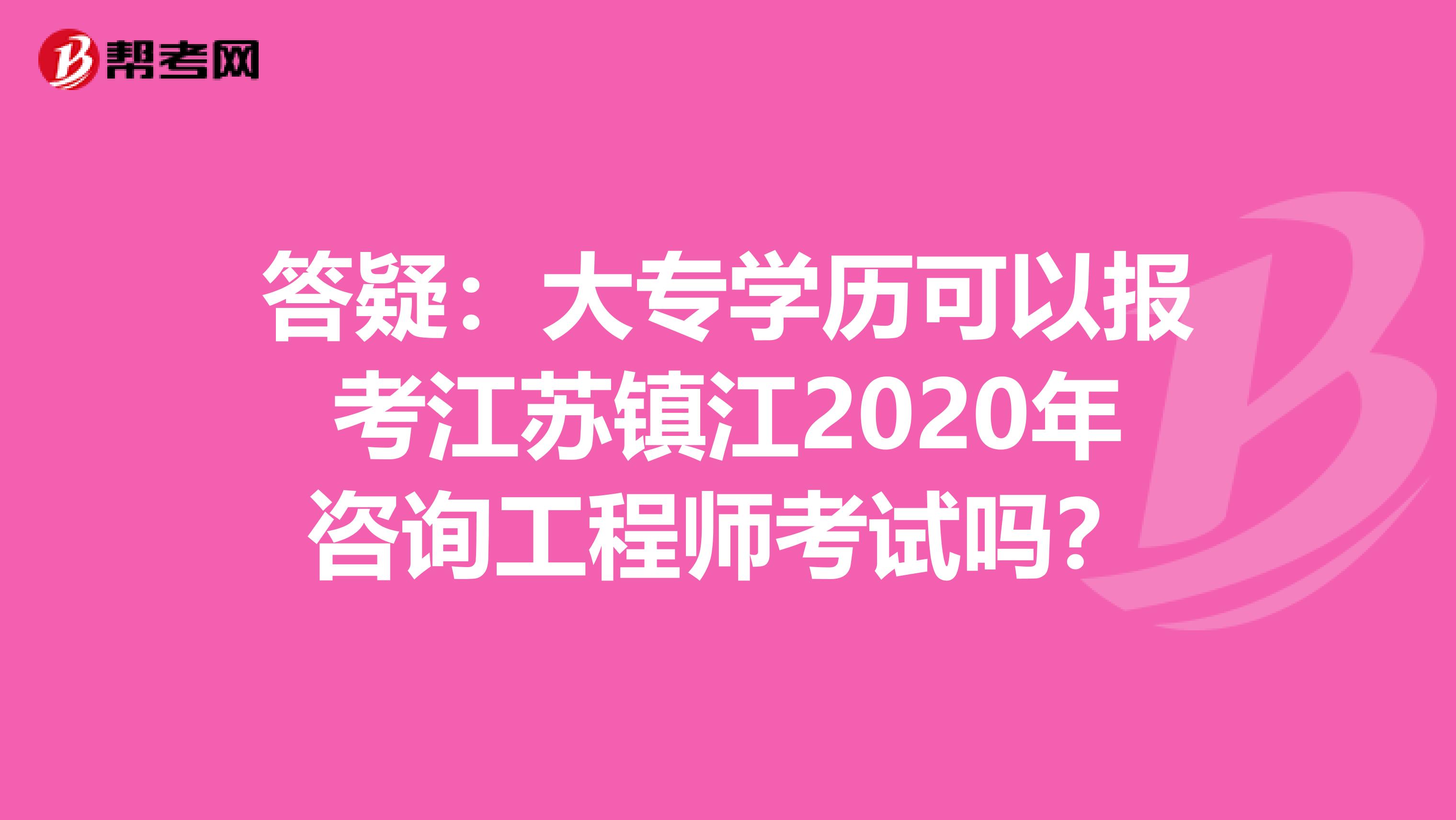 答疑：大专学历可以报考江苏镇江2020年咨询工程师考试吗？