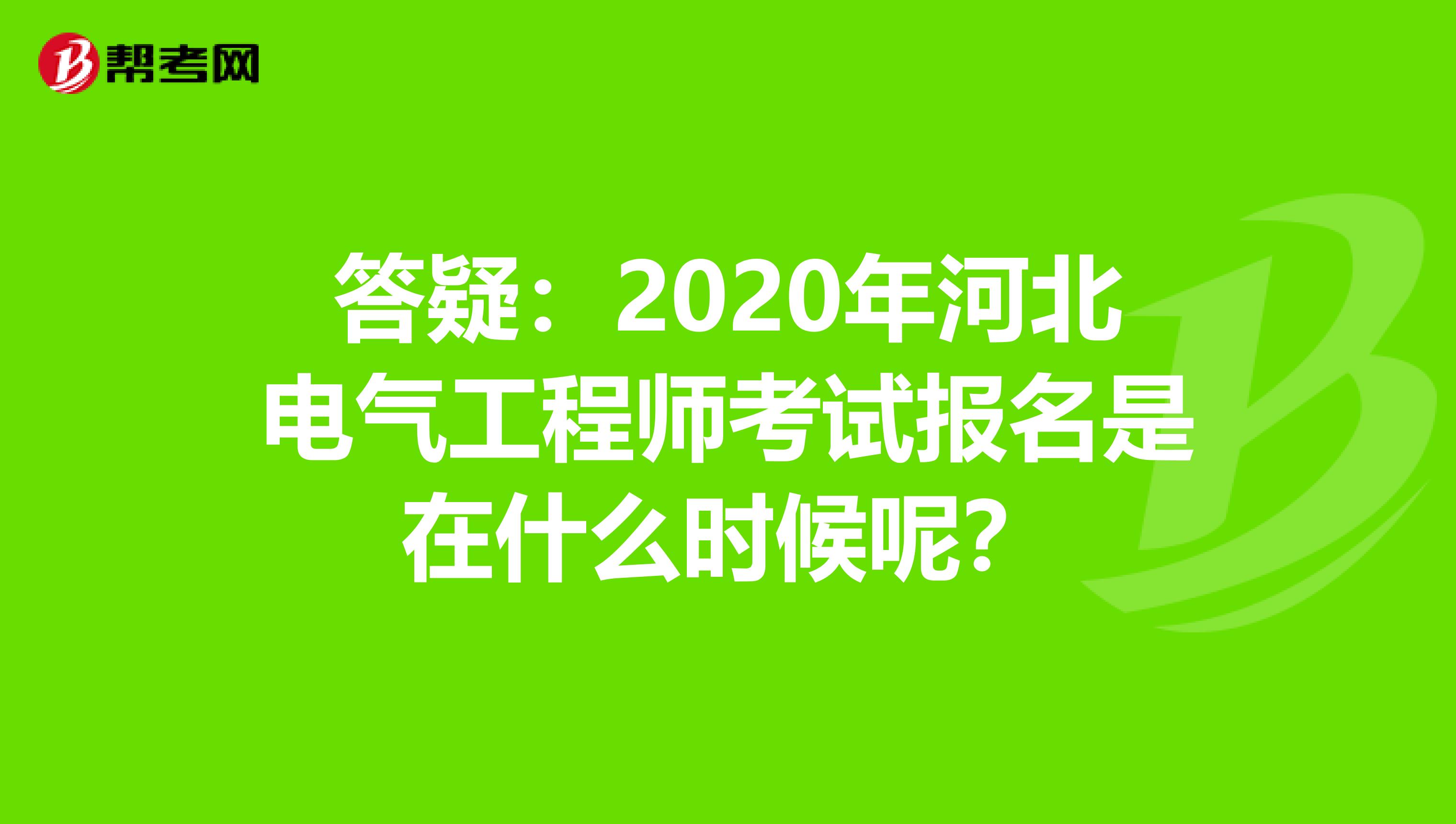 答疑：2020年河北电气工程师考试报名是在什么时候呢？