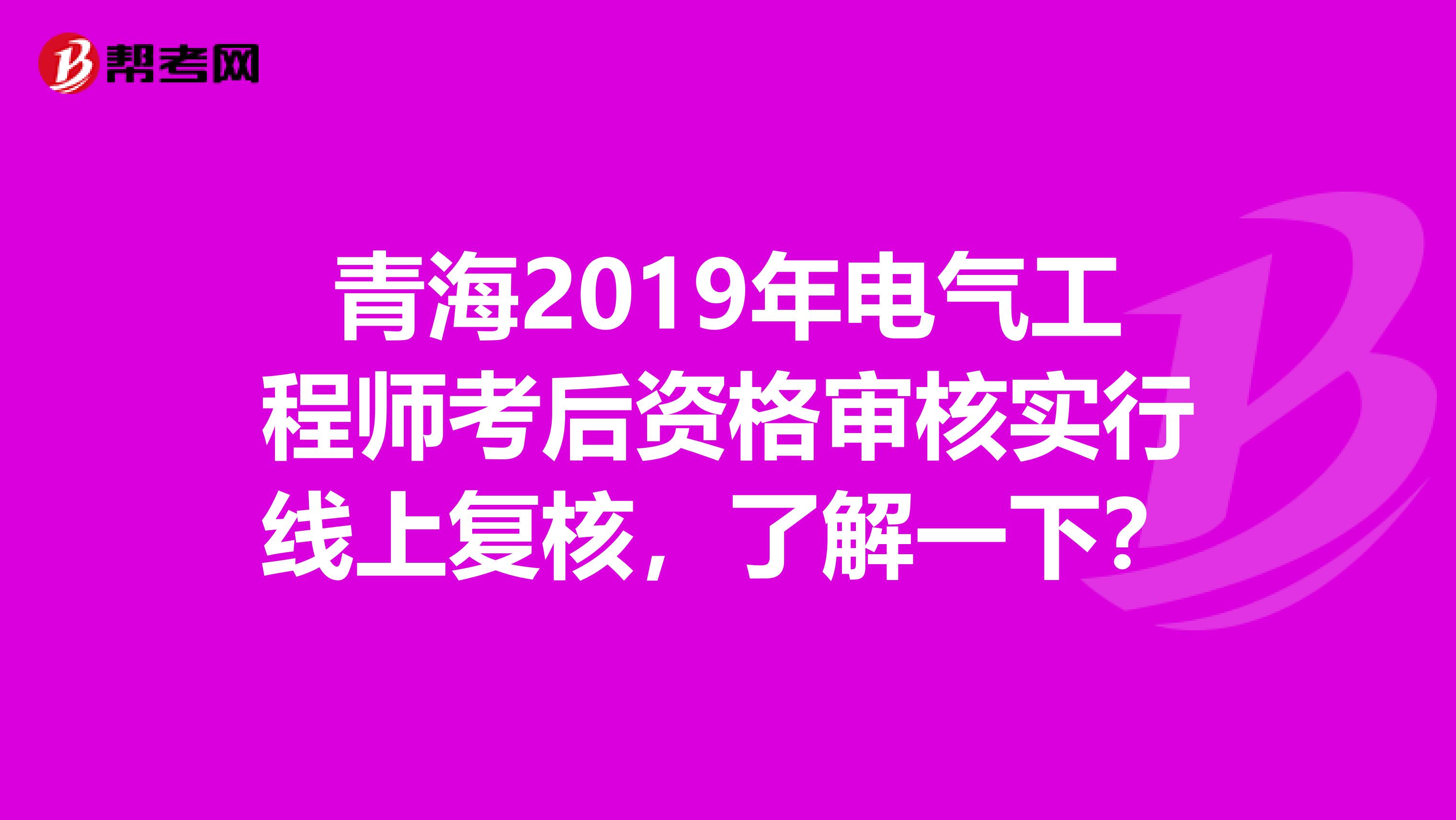 青海2019年电气工程师考后资格审核实行线上复核，了解一下？