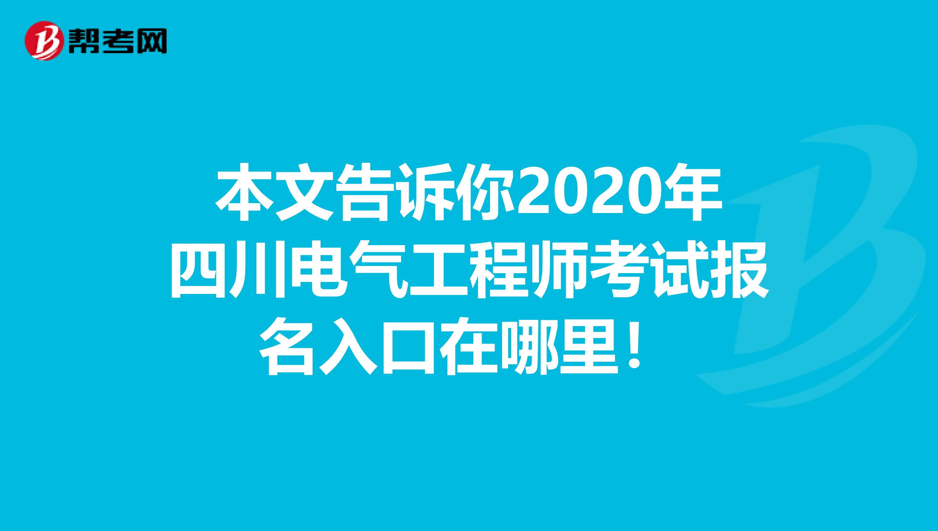 本文告诉你2020年四川电气工程师考试报名入口在哪里！