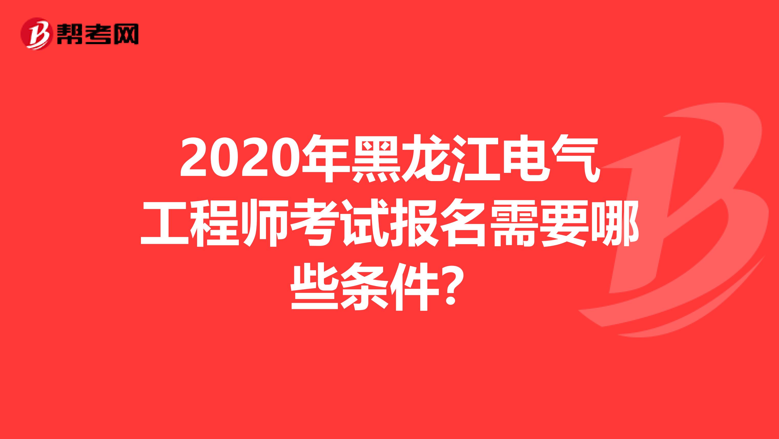 2020年黑龙江电气工程师考试报名需要哪些条件？