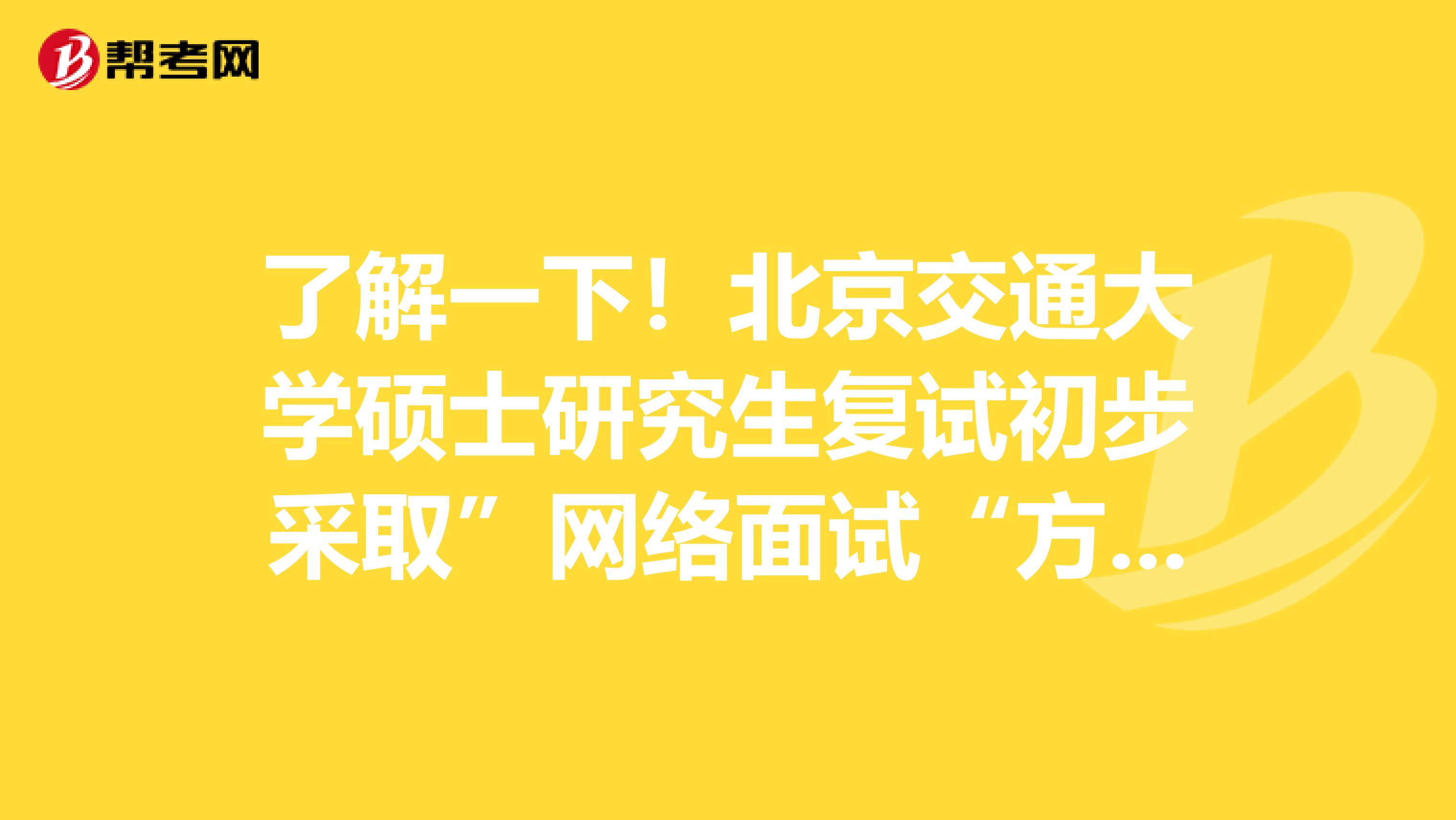 了解一下！北京交通大学硕士研究生复试初步采取”网络面试“方式开展