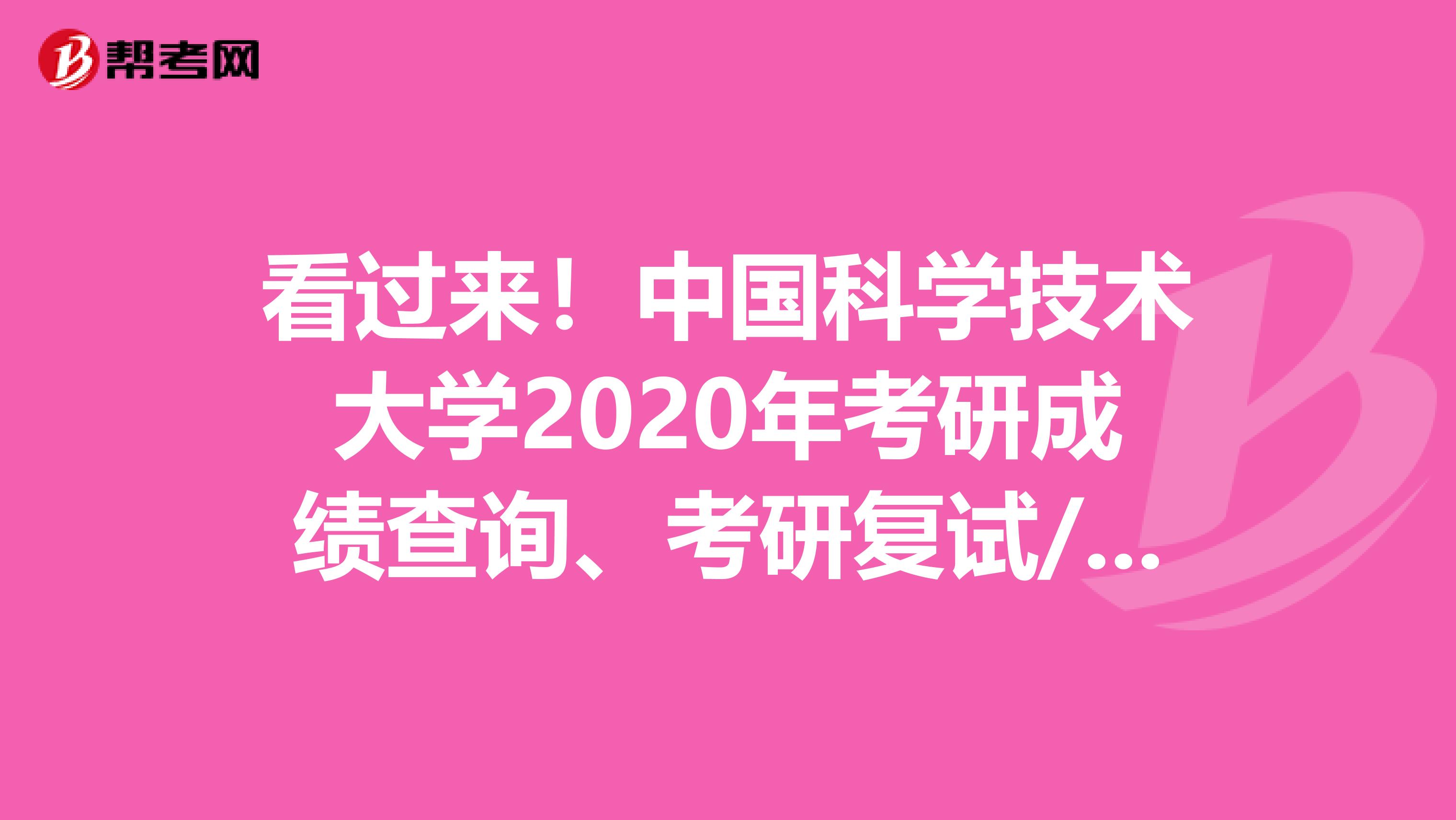 看过来！中国科学技术大学2020年考研成绩查询、考研复试/调剂信息汇总