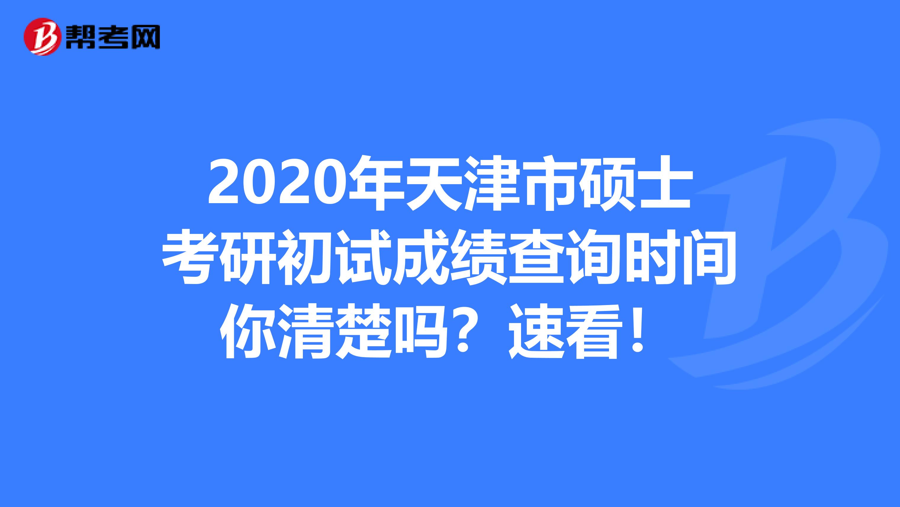 2020年天津市硕士考研初试成绩查询时间你清楚吗？速看！