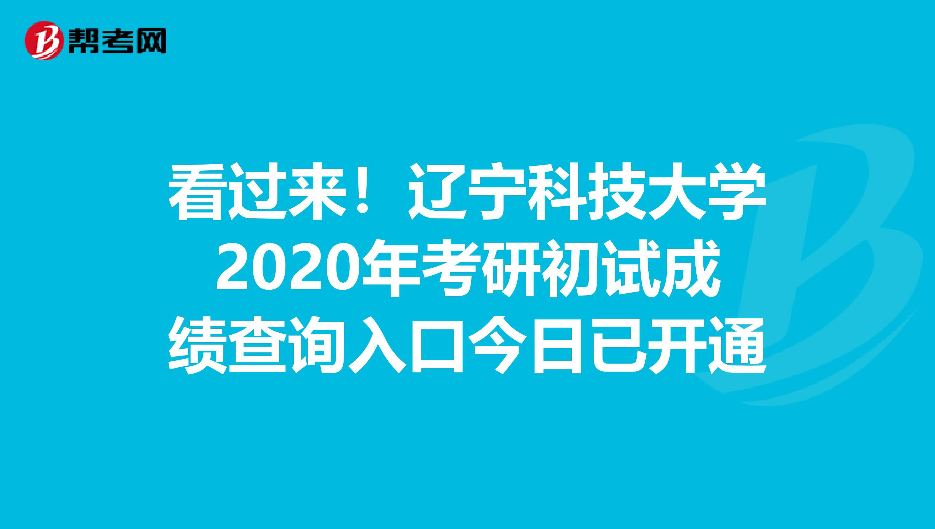 看过来！辽宁科技大学2020年考研初试成绩查询入口今日已开通