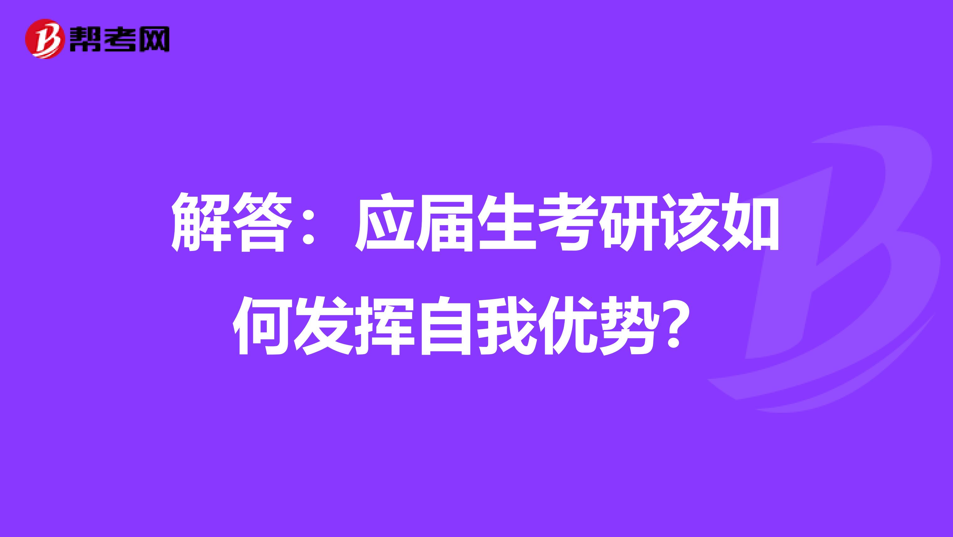 解答：应届生考研该如何发挥自我优势？