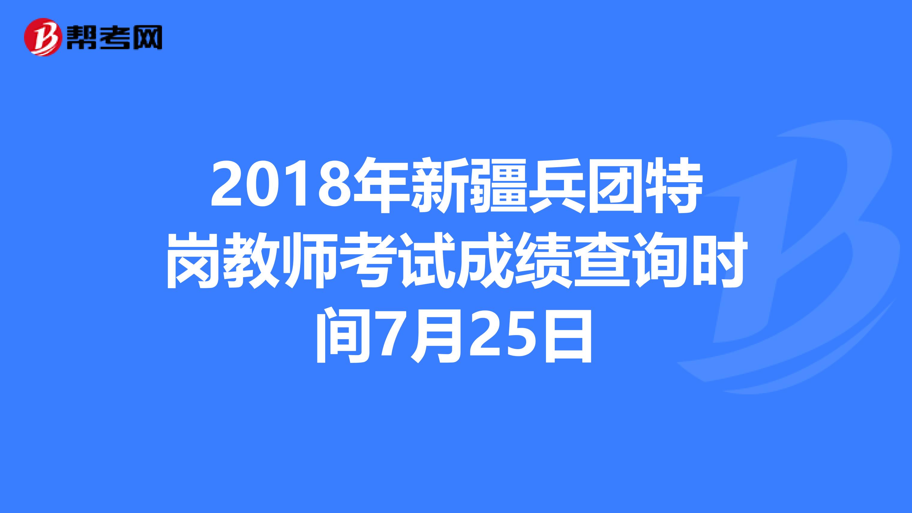2018年新疆兵团特岗教师考试成绩查询时间7月25日