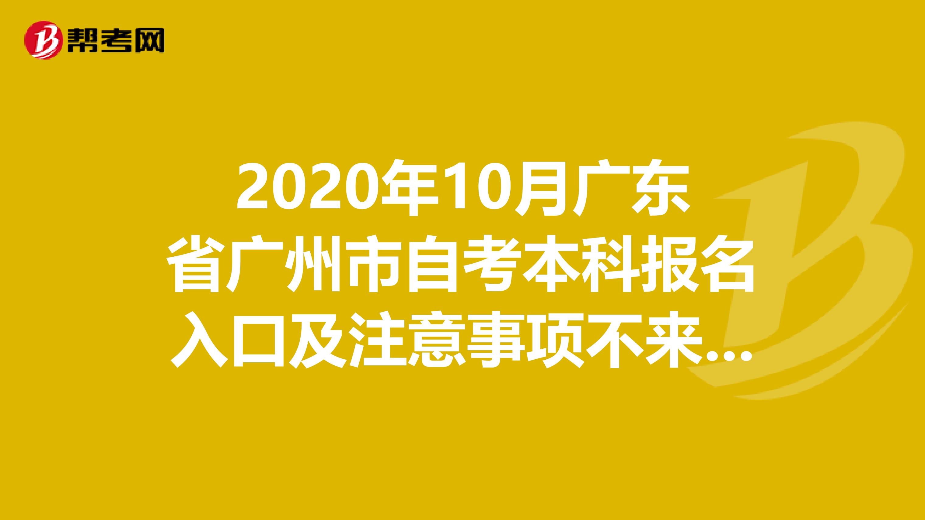 2020年10月广东省广州市自考本科报名入口及注意事项不来看看吗？