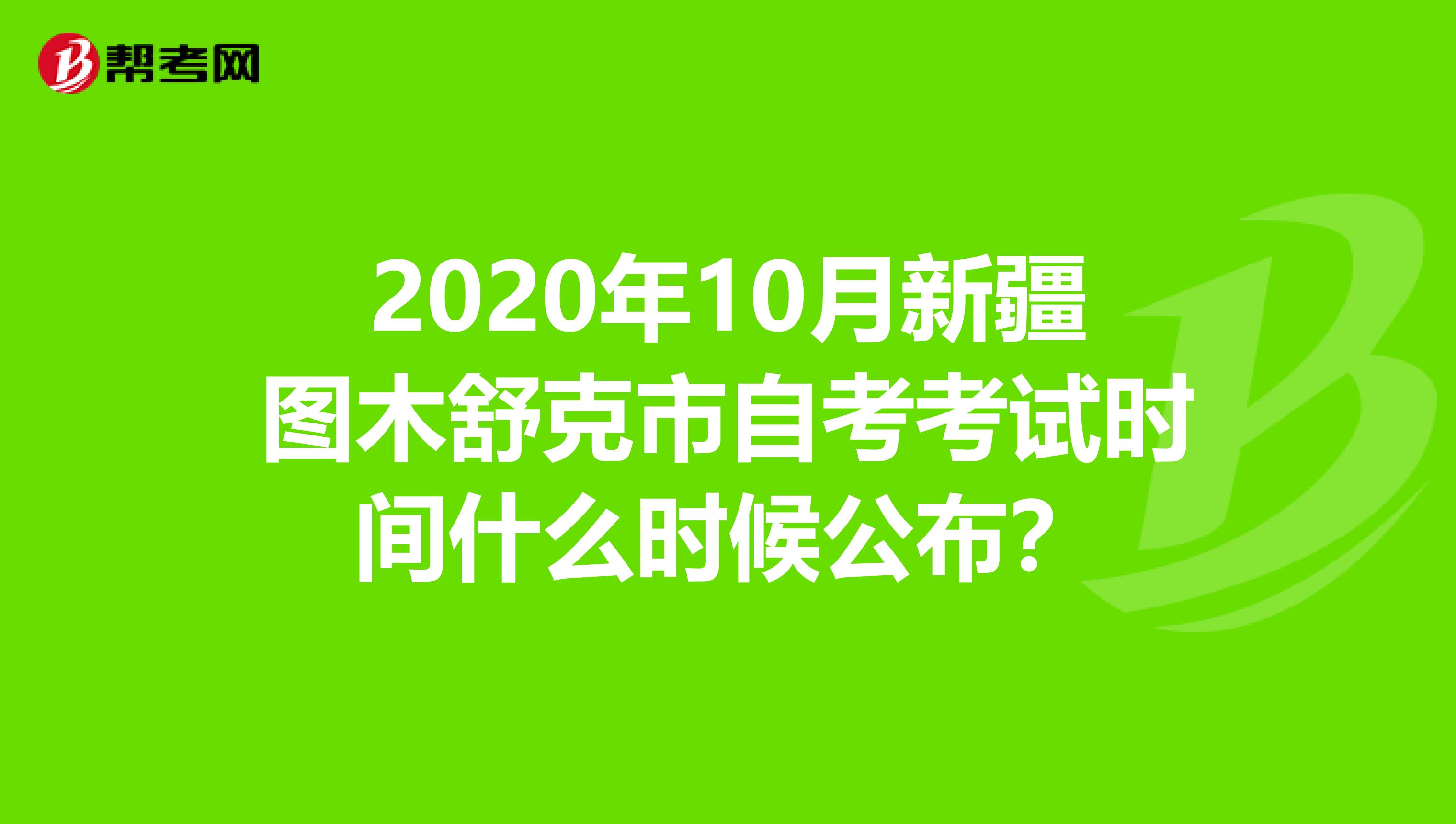 2020年10月新疆图木舒克市自考考试时间什么时候公布？