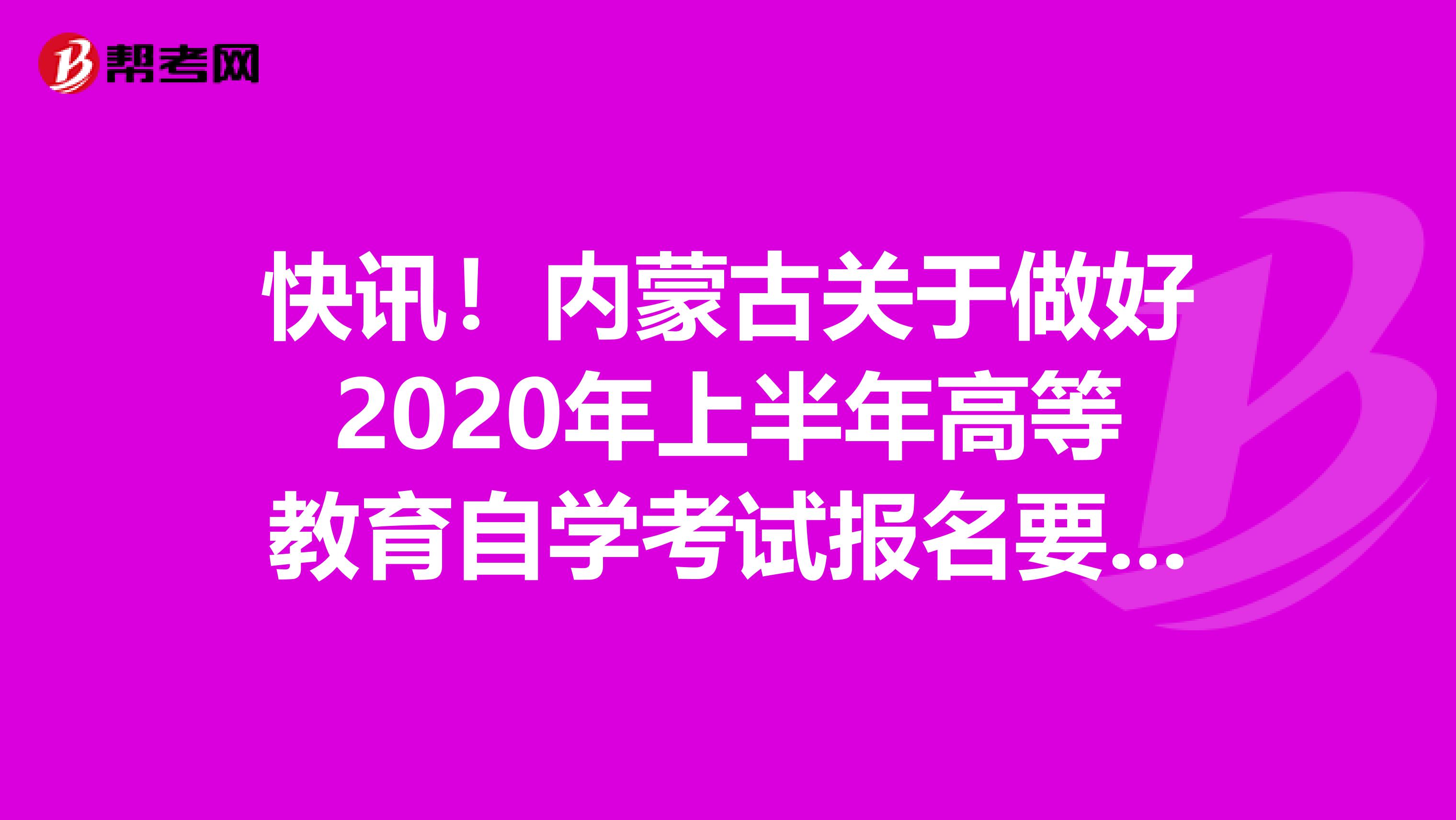 快讯！内蒙古关于做好2020年上半年高等教育自学考试报名要求及注意事项