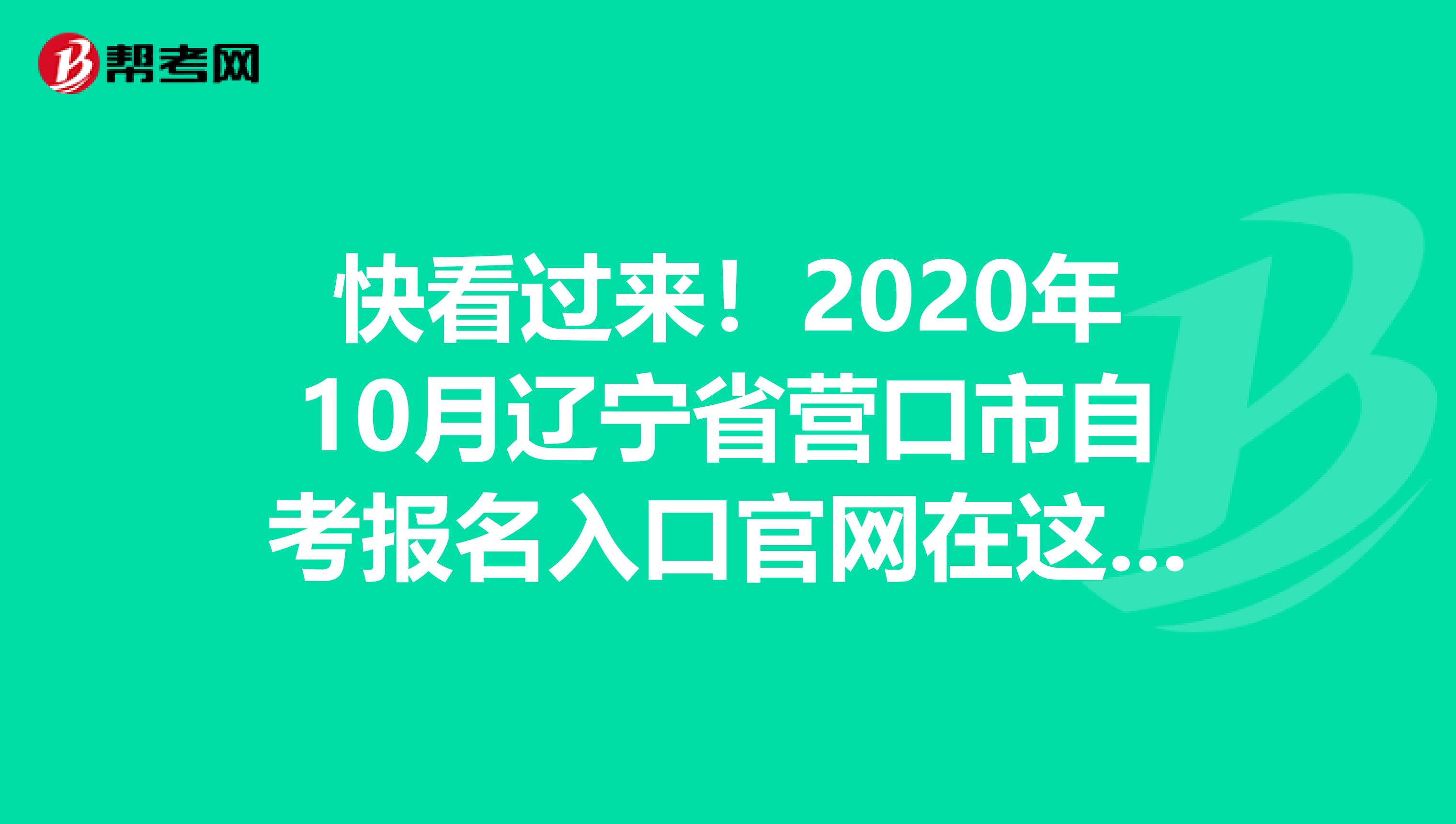 快看过来！2020年10月辽宁省营口市自考报名入口官网在这里哟！