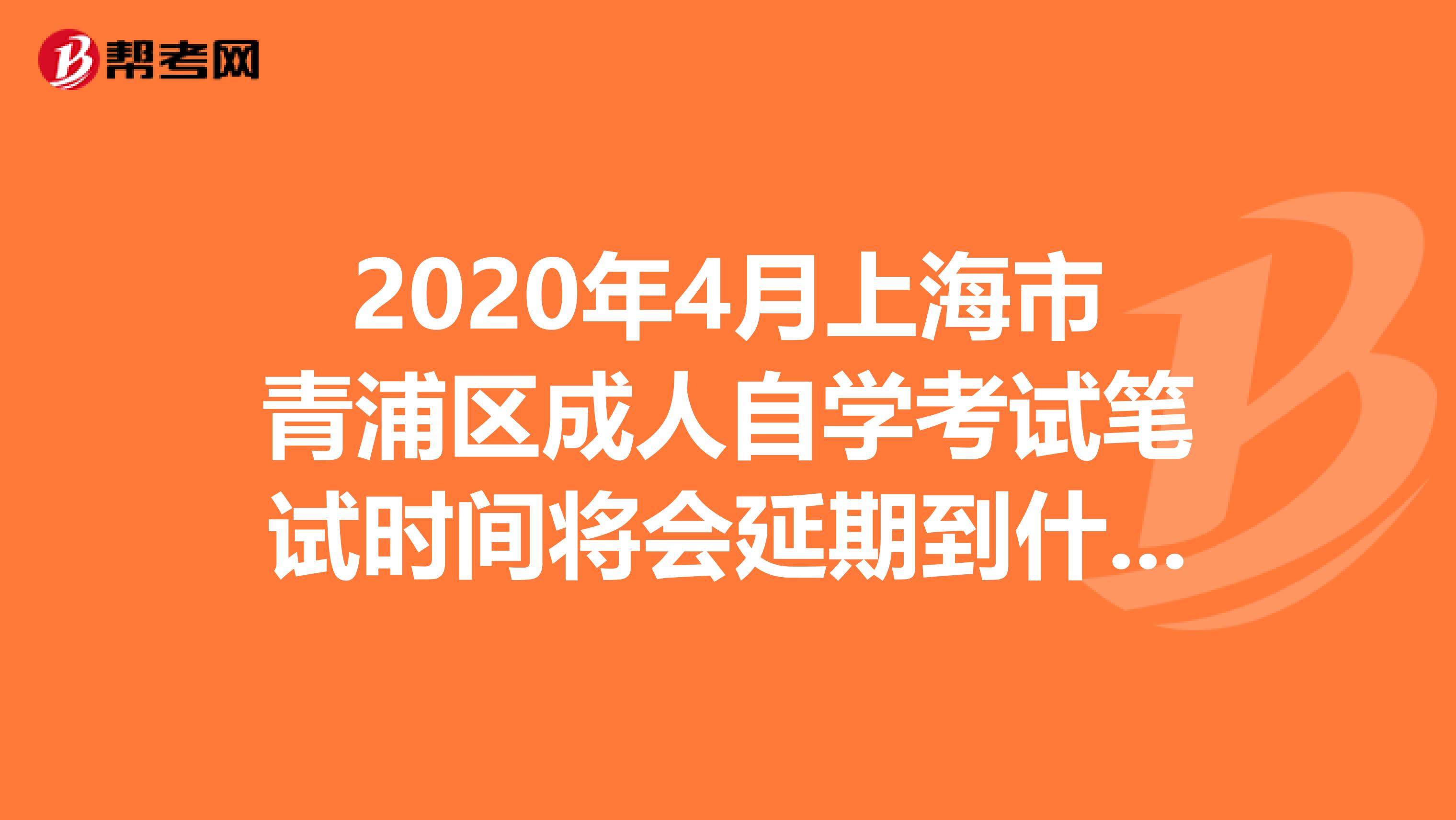 2020年4月上海市青浦区成人自学考试笔试时间将会延期到什么时候