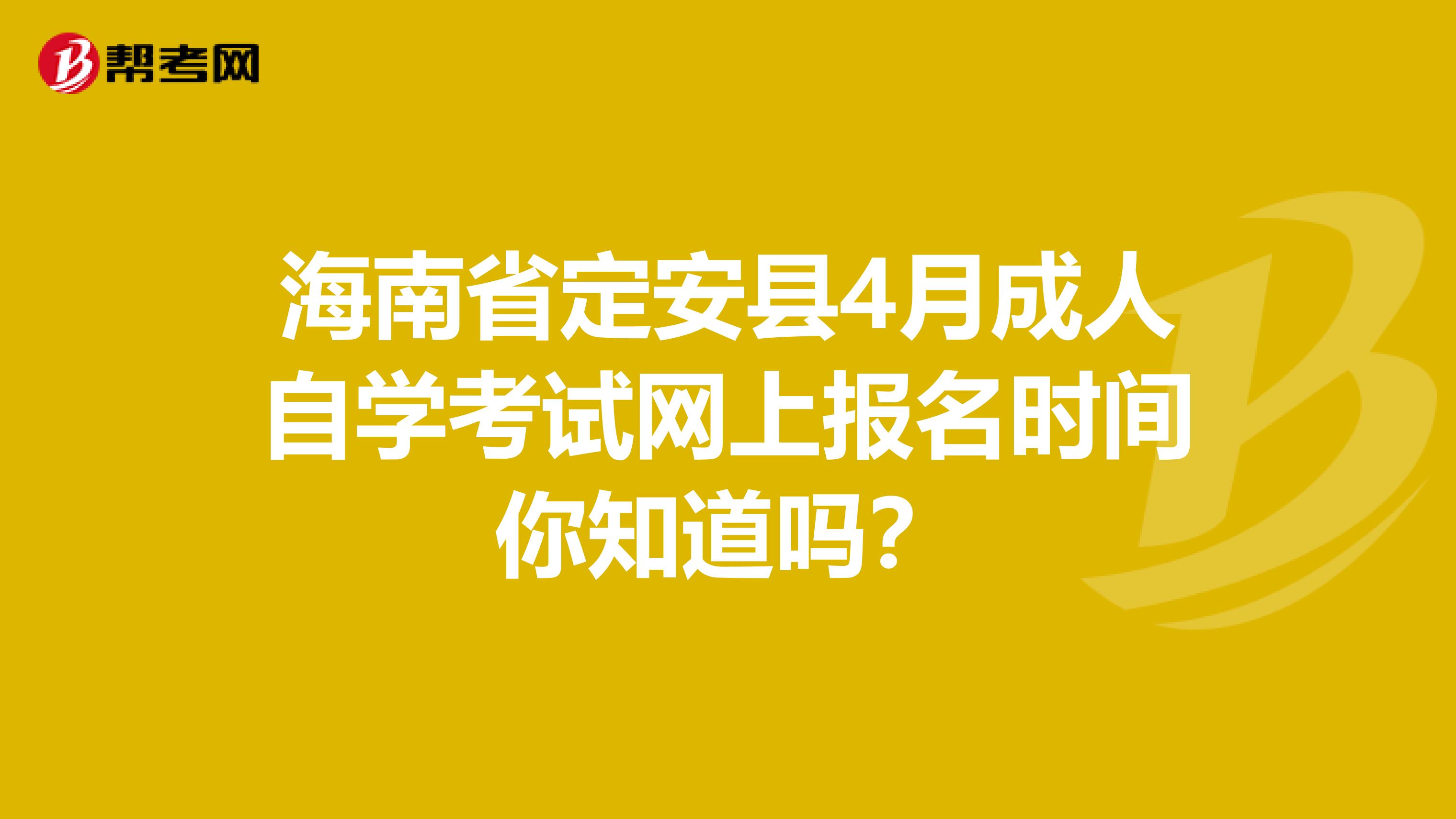 海南省定安县4月成人自学考试网上报名时间你知道吗？