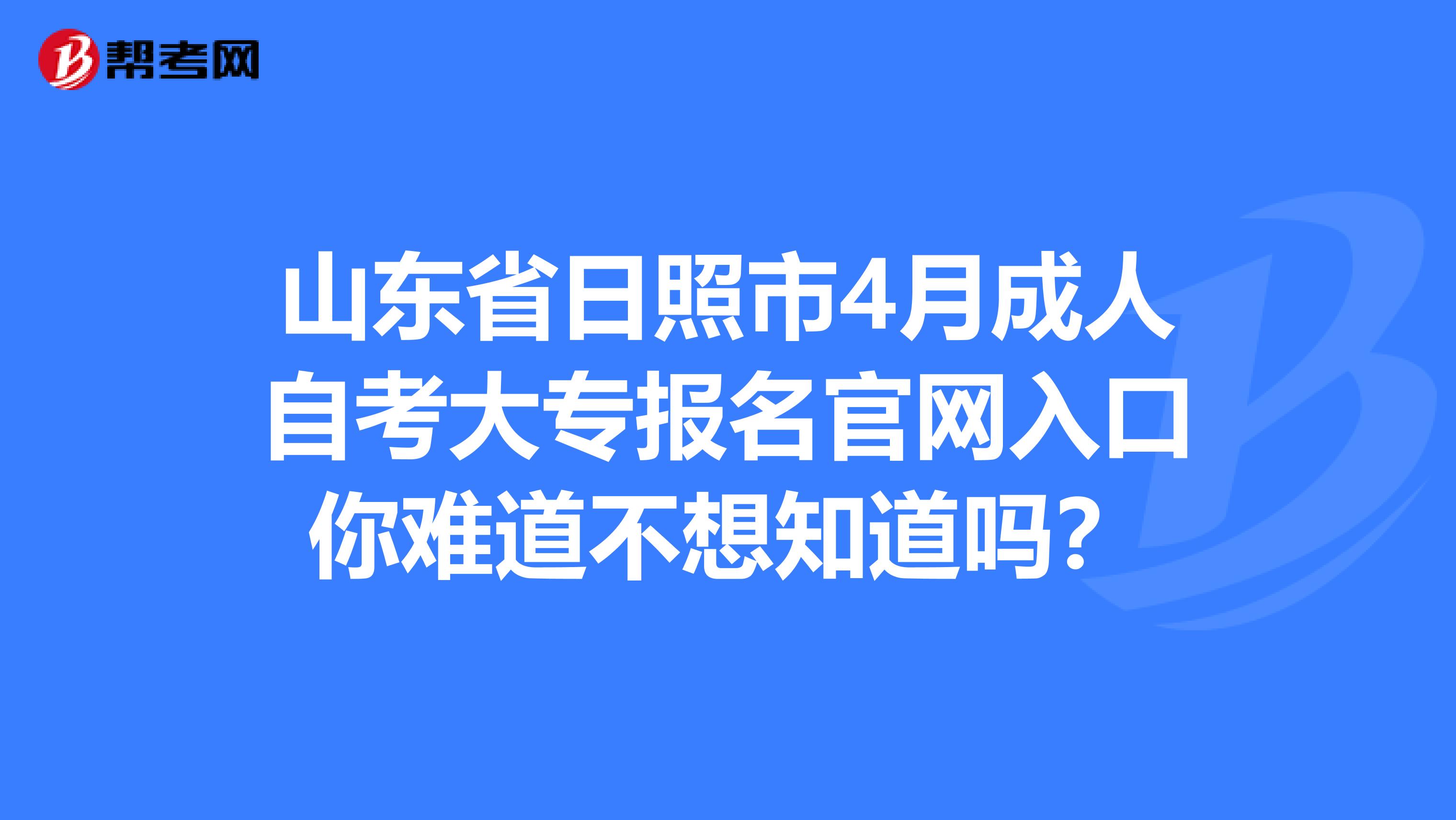 山东省日照市4月成人自考大专报名官网入口你难道不想知道吗？