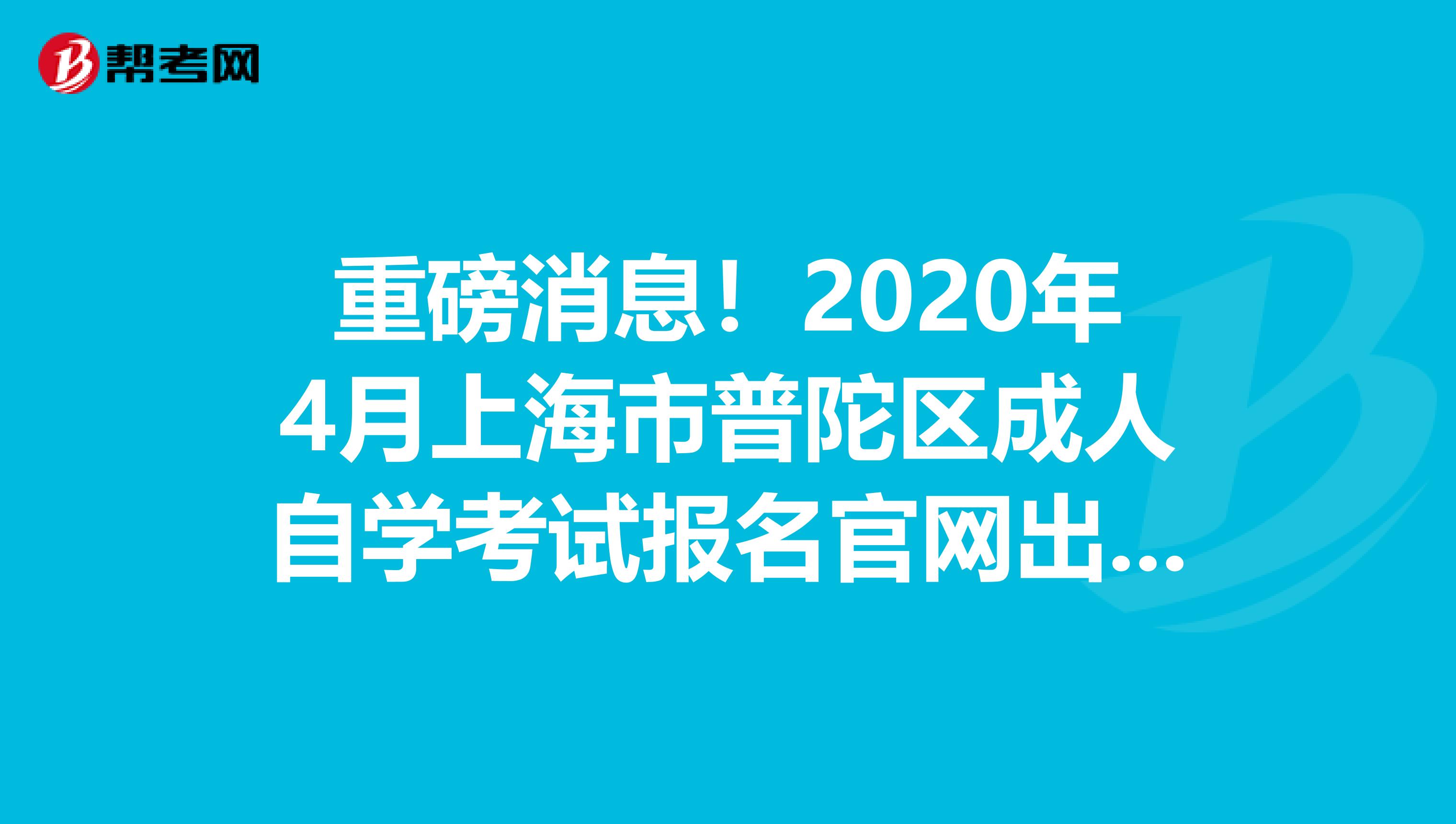 重磅消息！2020年4月上海市普陀区成人自学考试报名官网出来了~