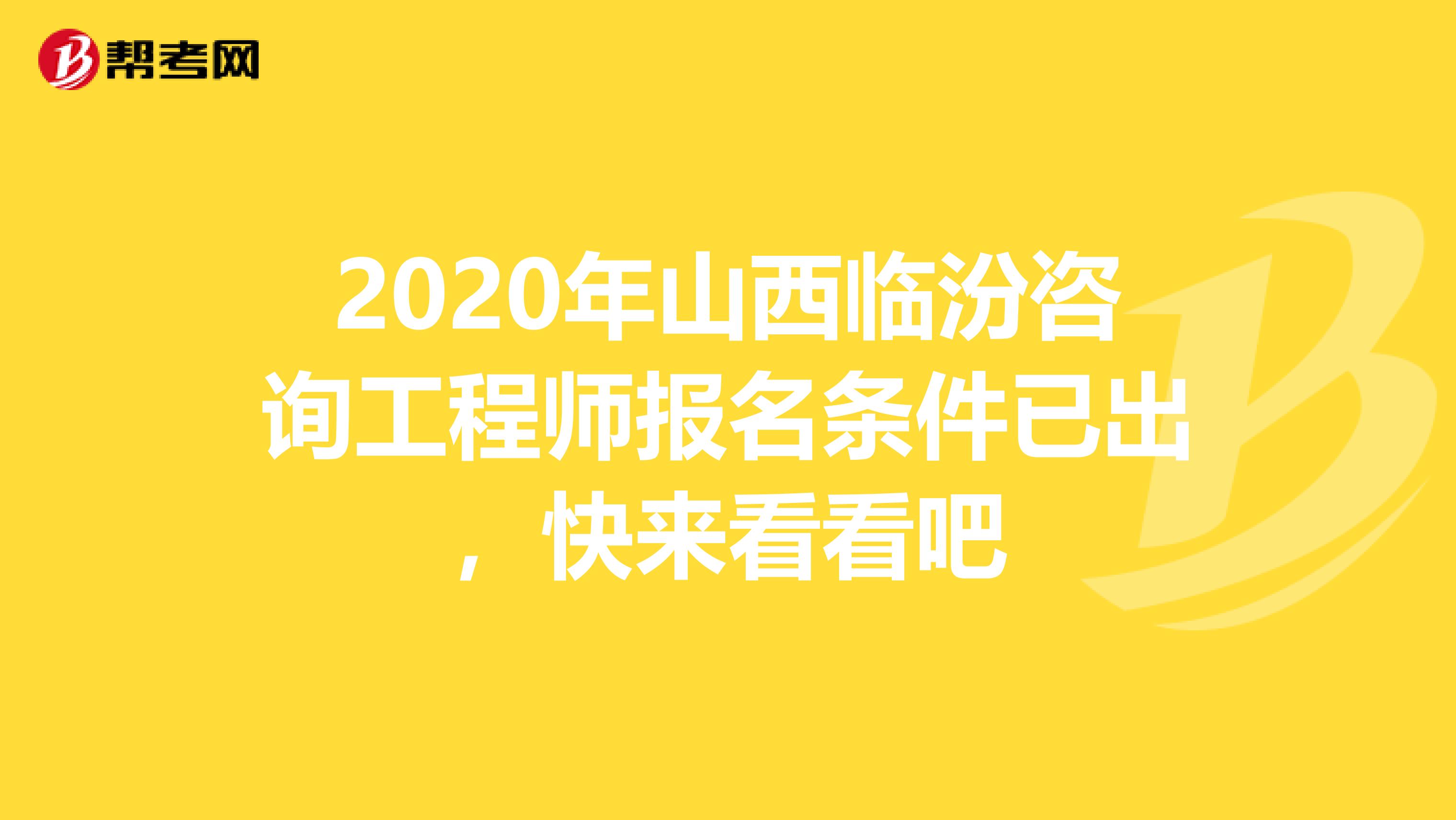 2020年山西临汾咨询工程师报名条件已出，快来看看吧