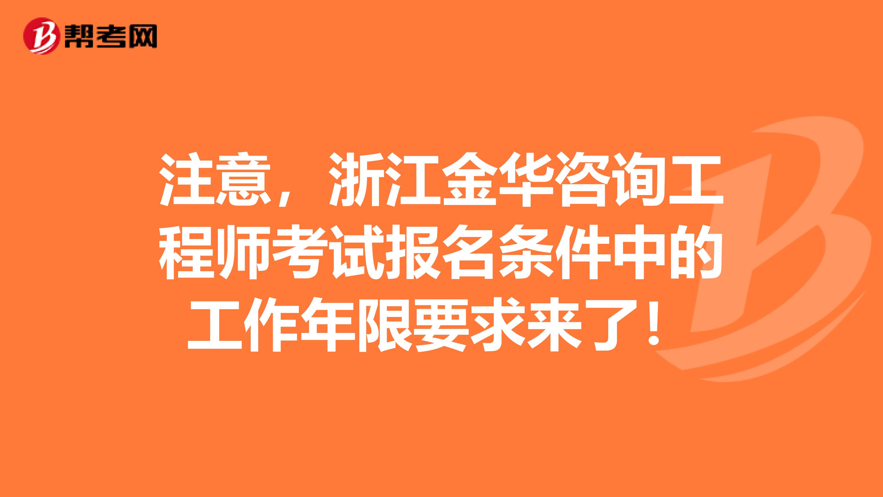 注意，浙江金华咨询工程师考试报名条件中的工作年限要求来了！