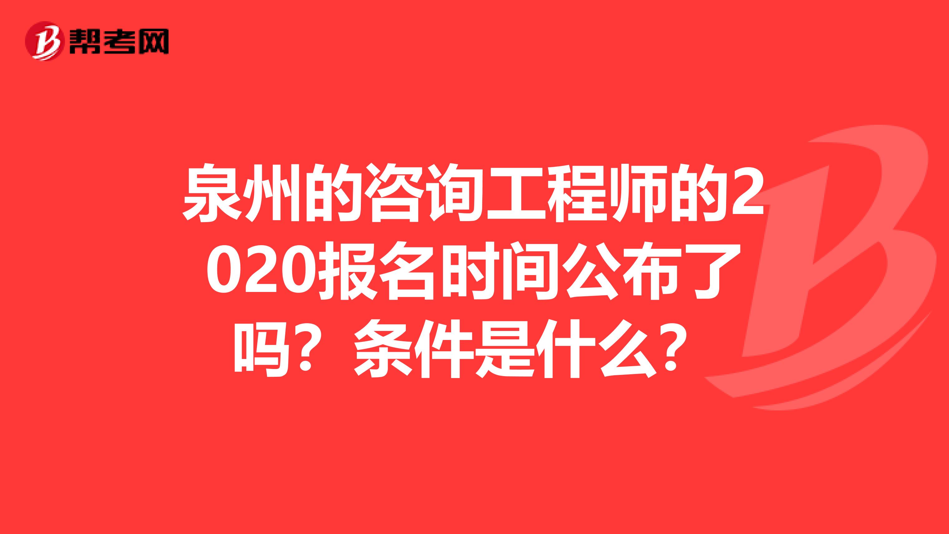 泉州的咨询工程师的2020报名时间公布了吗？条件是什么？