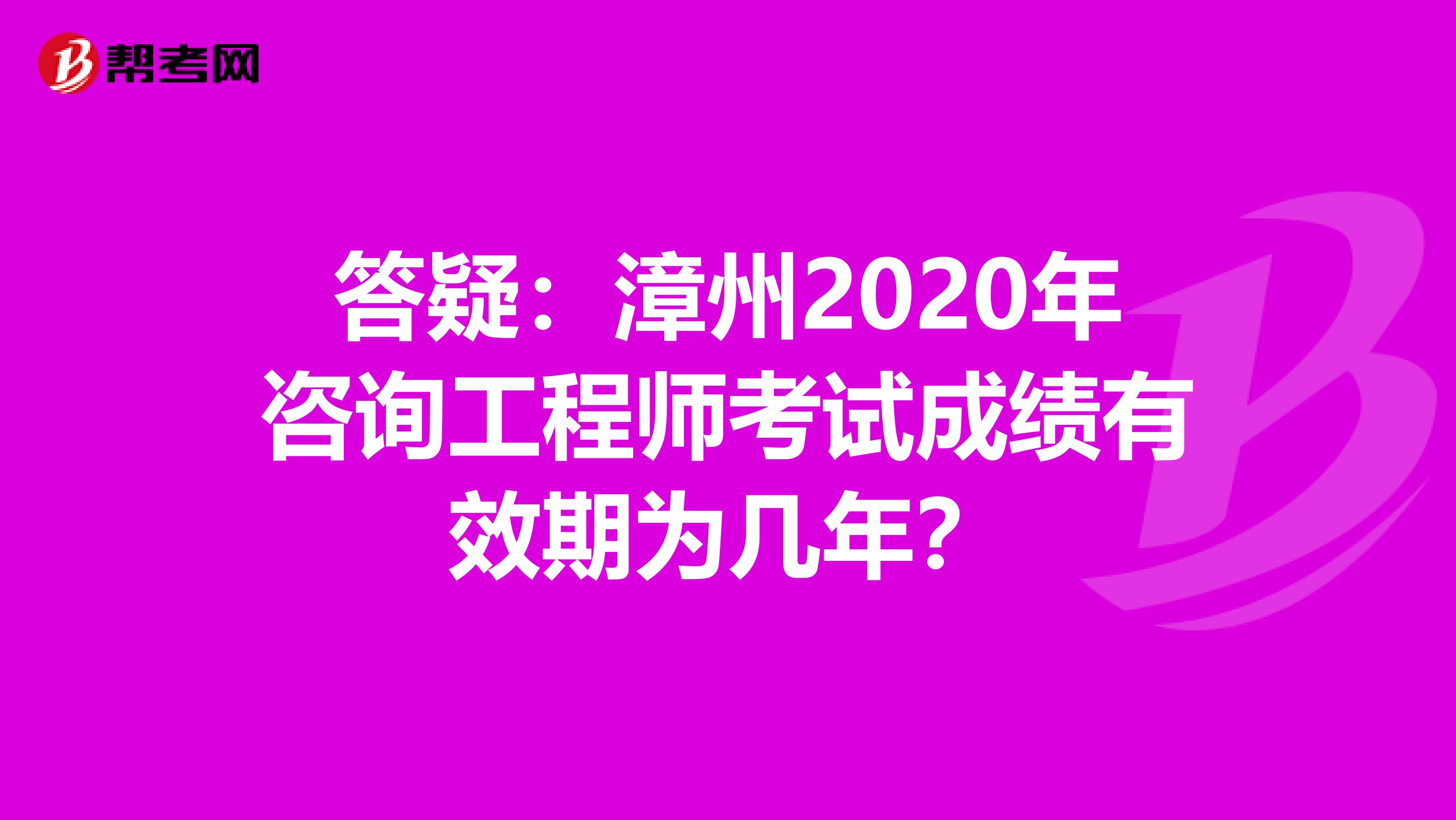 答疑：漳州2020年咨询工程师考试成绩有效期为几年？