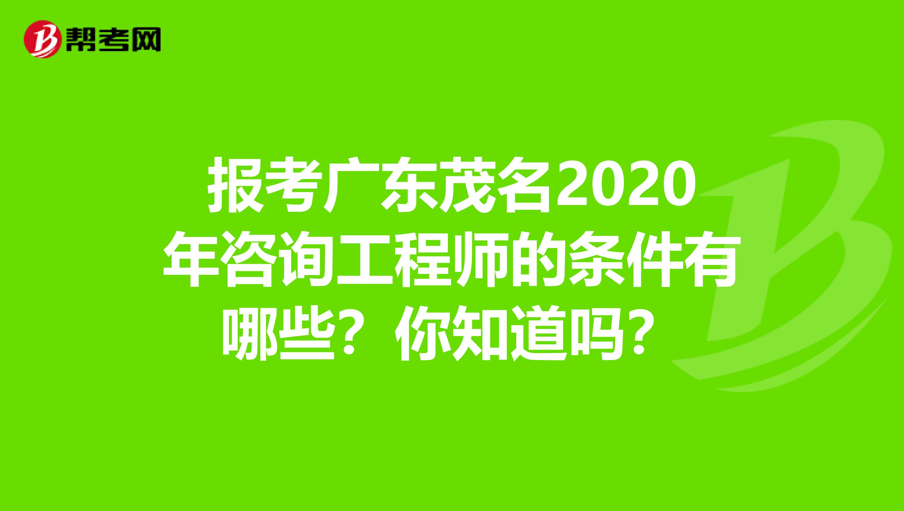 报考广东茂名2020年咨询工程师的条件有哪些？你知道吗？