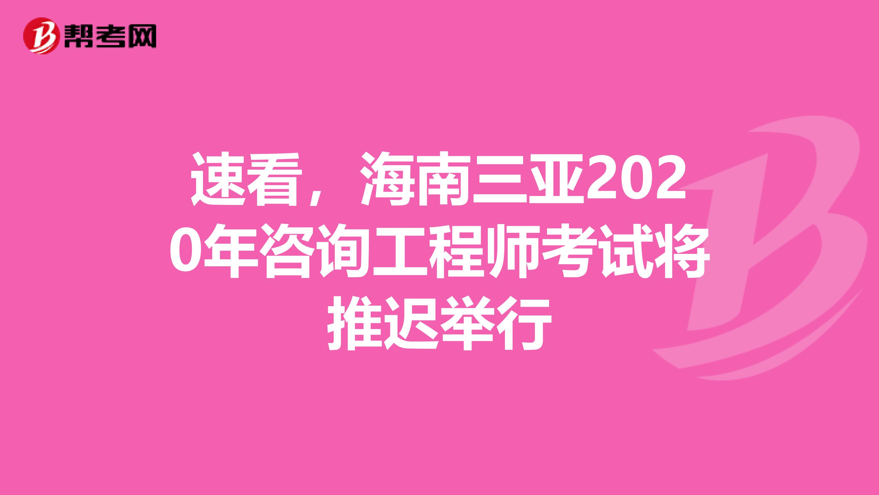 速看，海南三亚2020年咨询工程师考试将推迟举行