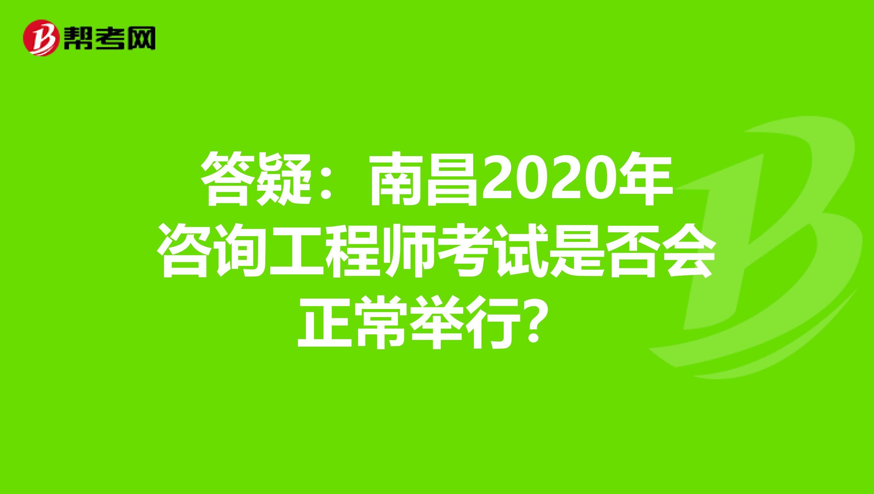 答疑：南昌2020年咨询工程师考试是否会正常举行？