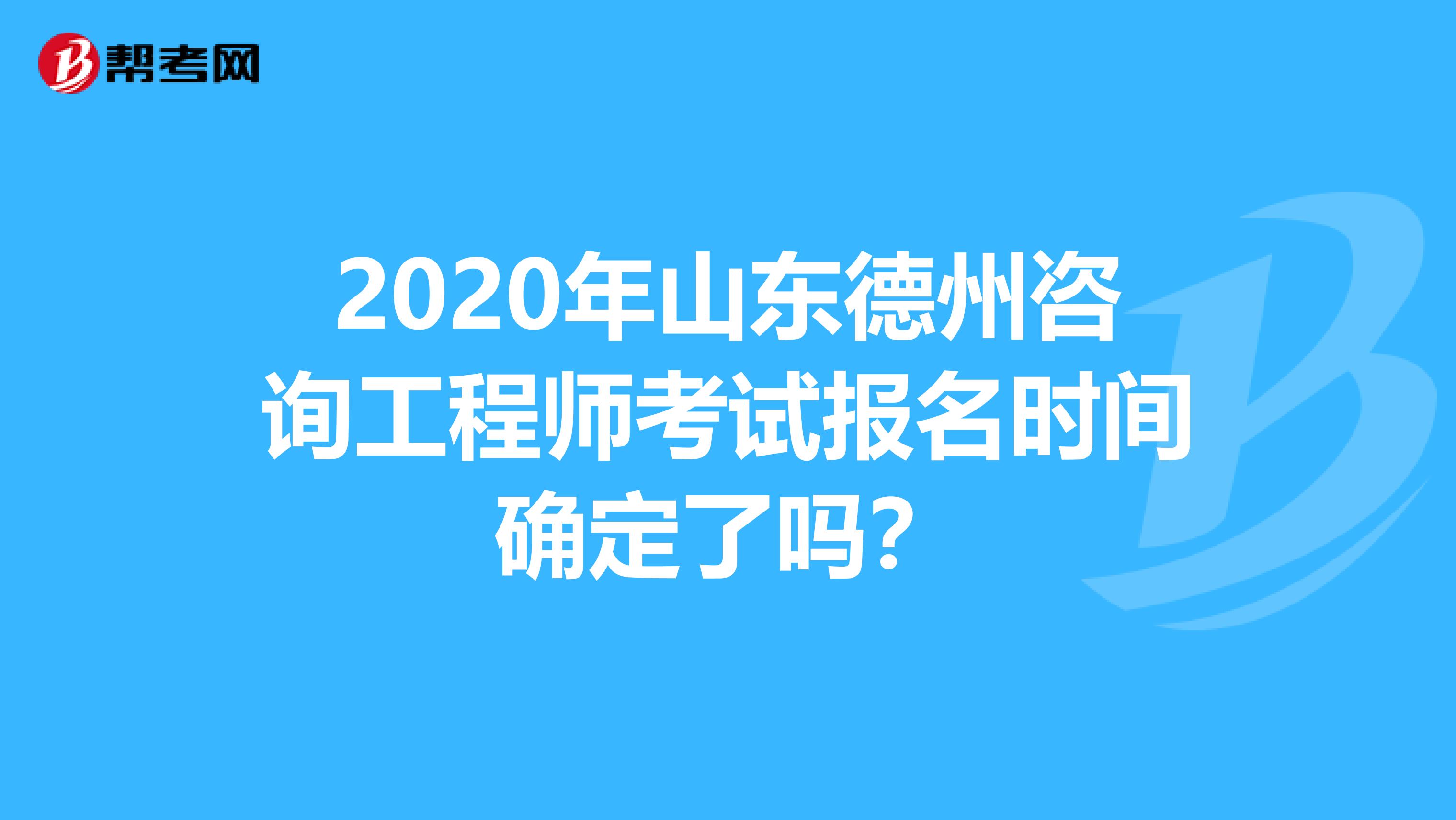 2020年山东德州咨询工程师考试报名时间确定了吗？