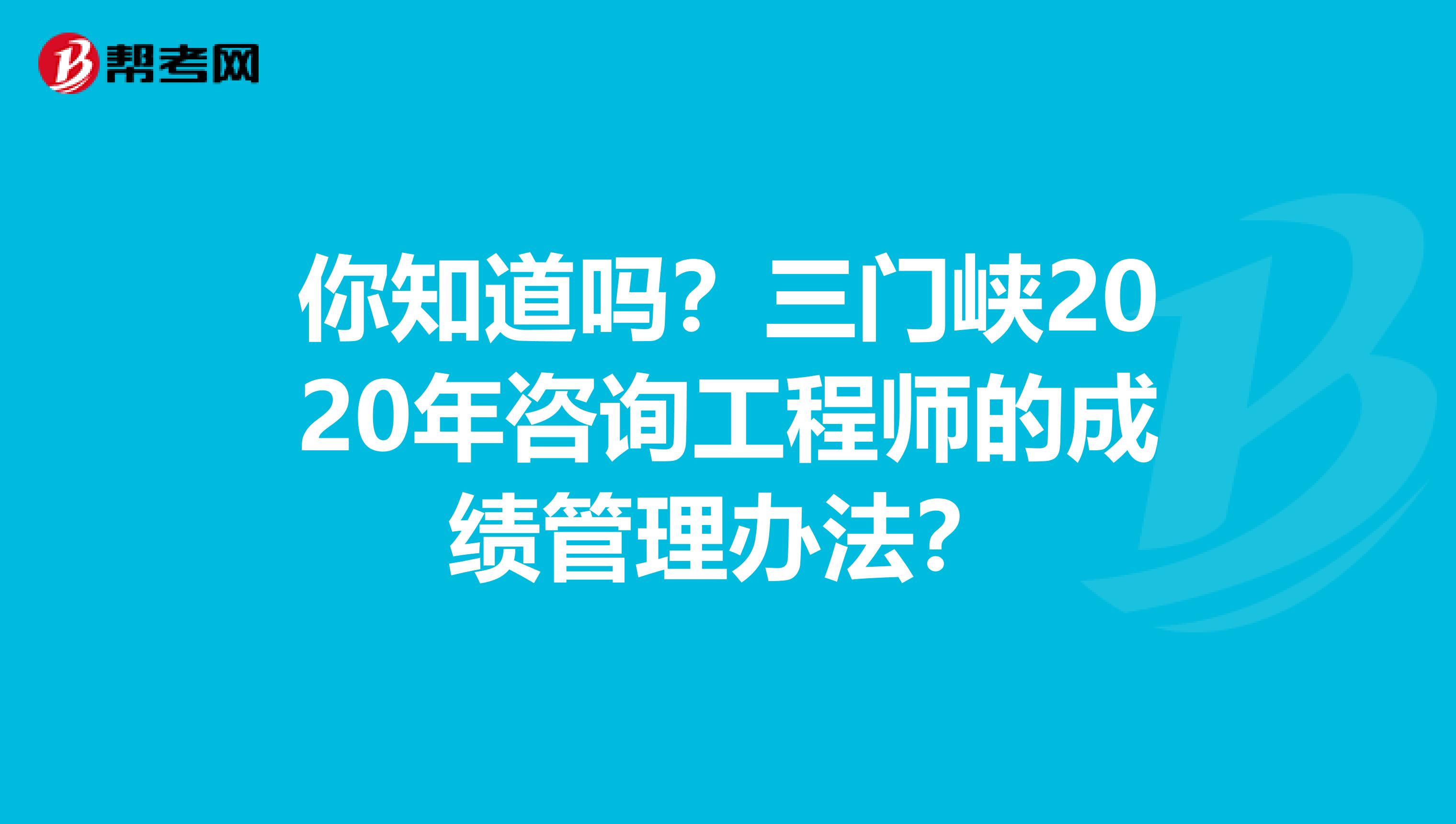 你知道吗？三门峡2020年咨询工程师的成绩管理办法？