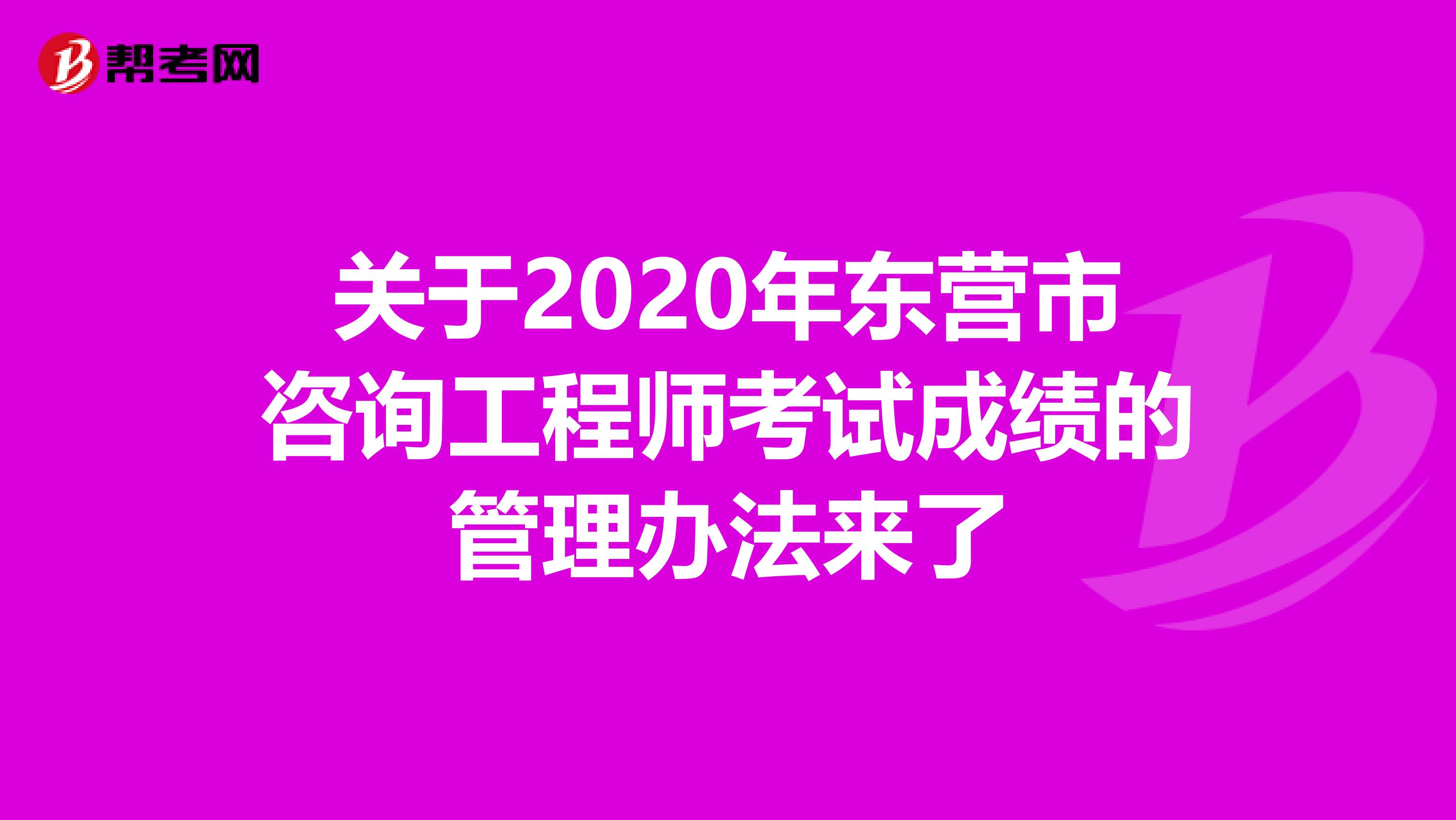 关于2020年东营市咨询工程师考试成绩的管理办法来了