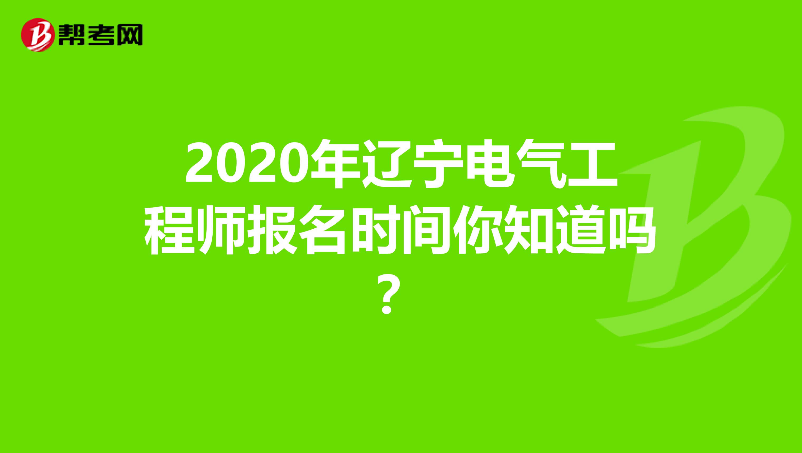 2020年辽宁电气工程师报名时间你知道吗？