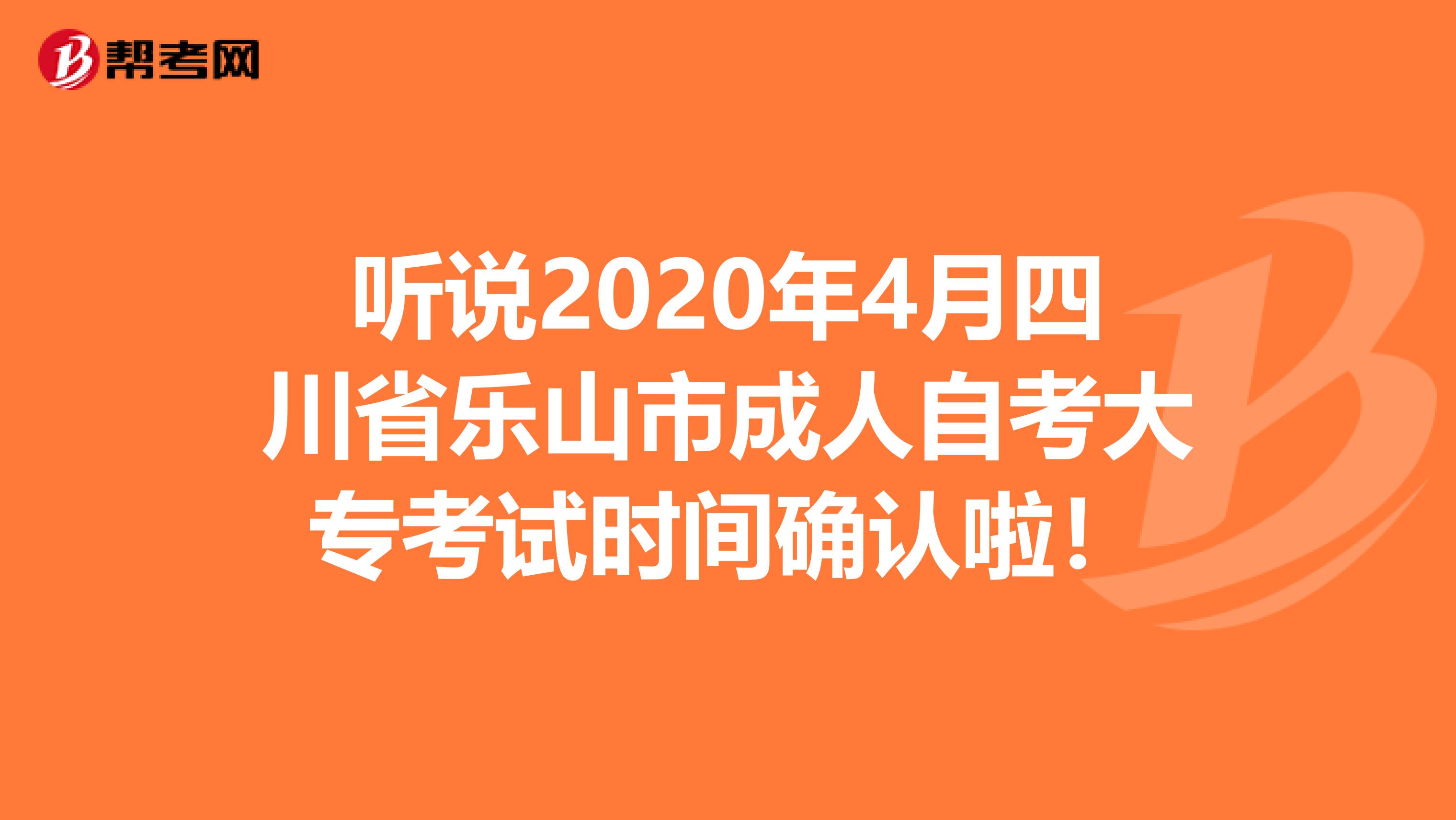 听说2020年4月四川省乐山市成人自考大专考试时间确认啦！