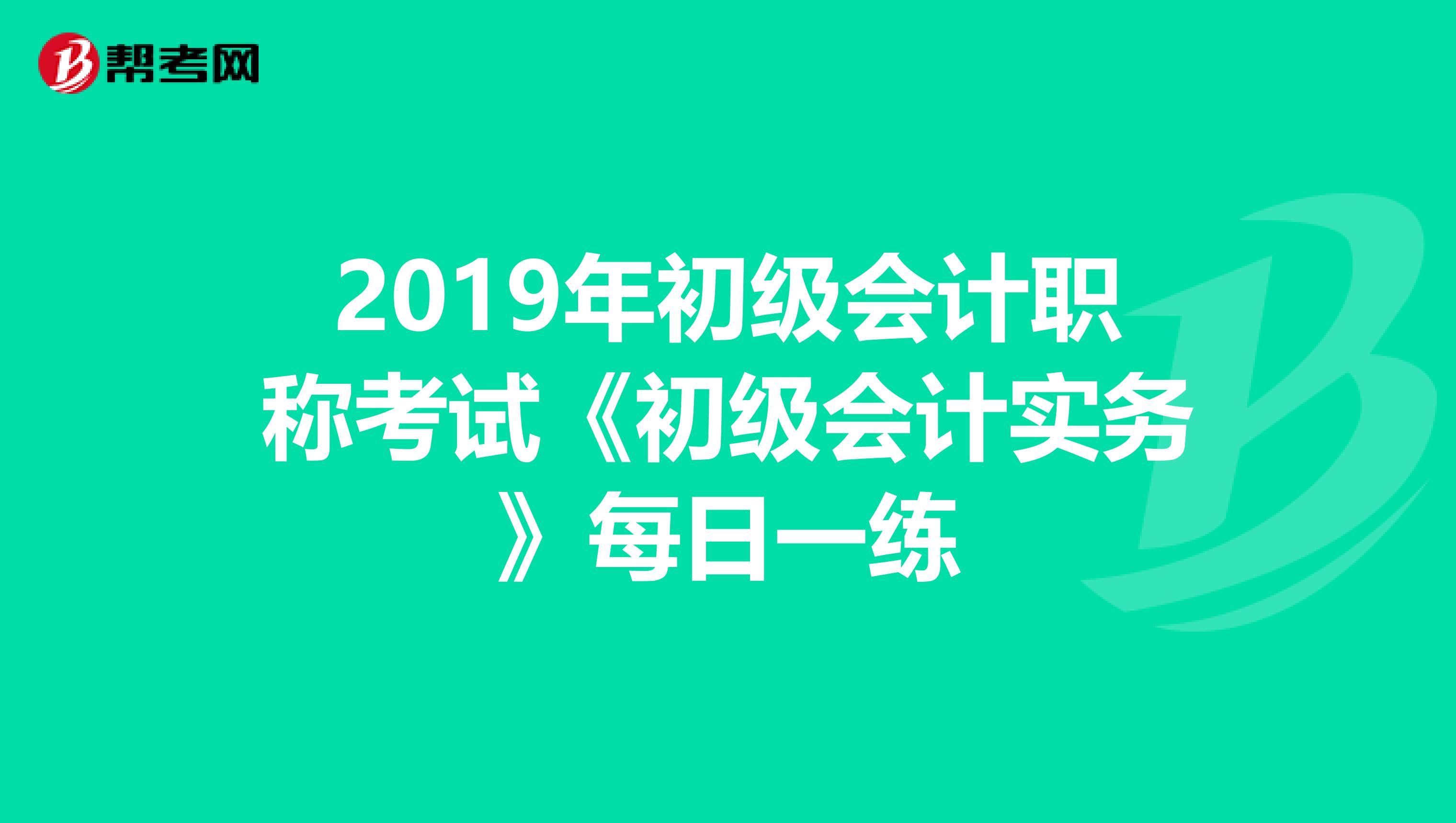 2019年初级会计职称考试《初级会计实务》每日一练