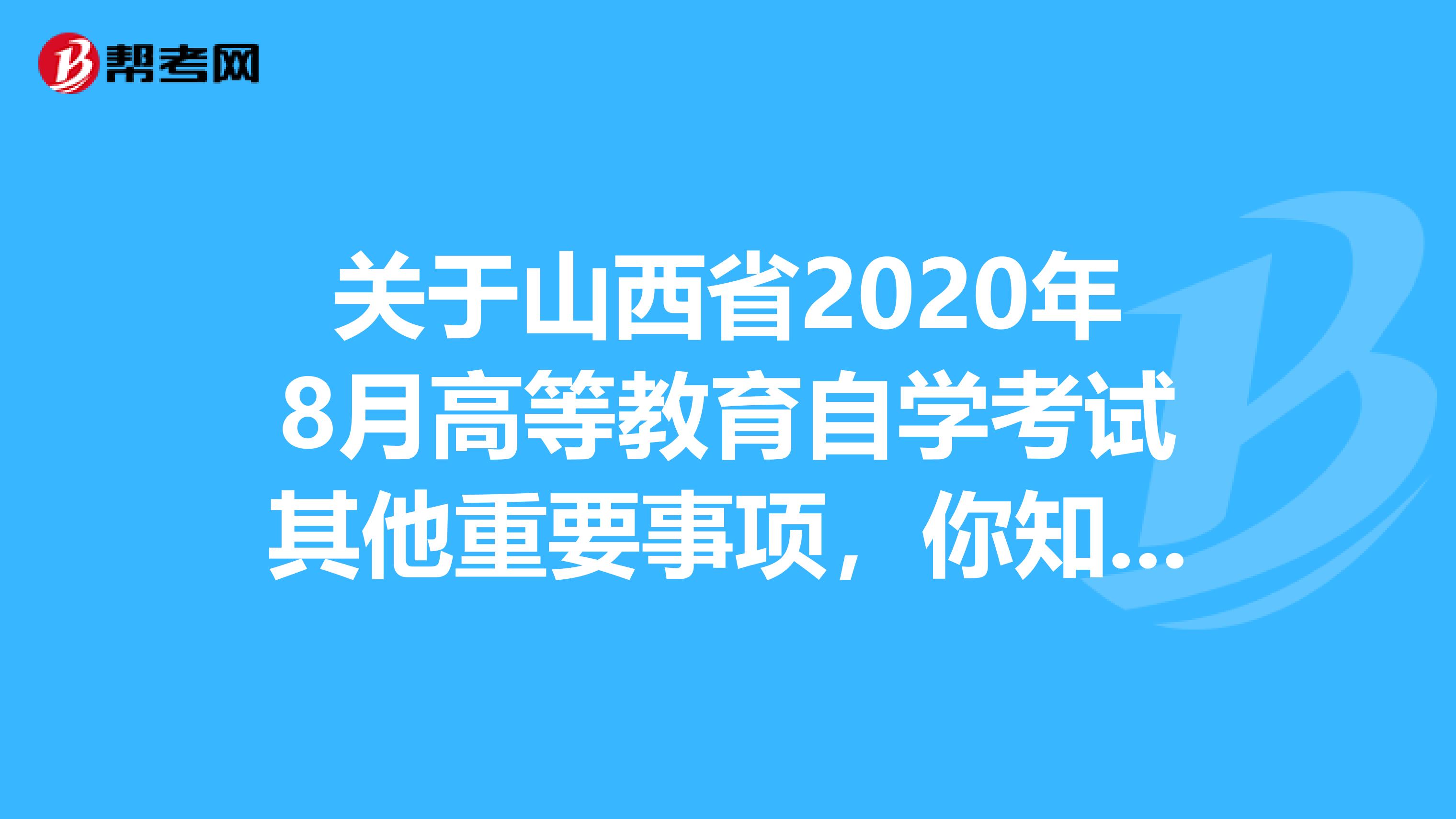 关于山西省2020年8月高等教育自学考试其他重要事项，你知多少？