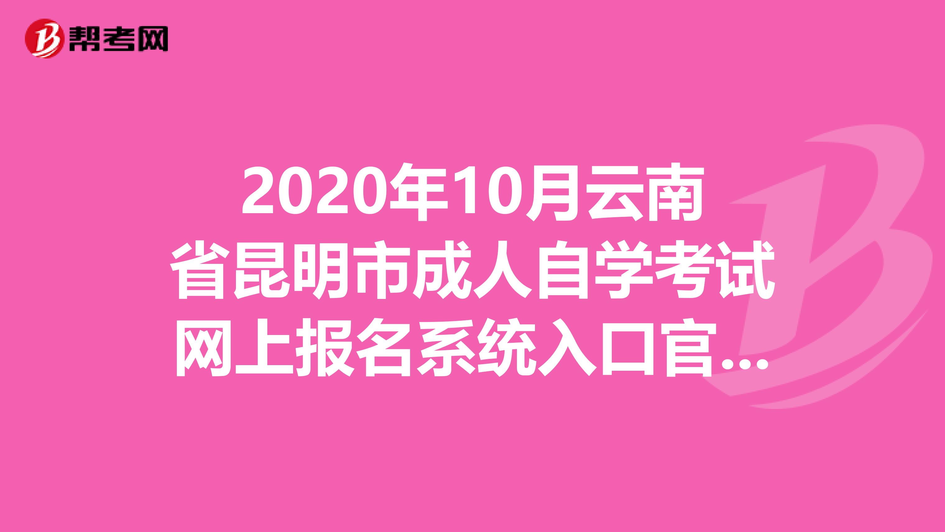 2020年10月云南省昆明市成人自学考试网上报名系统入口官网来了
