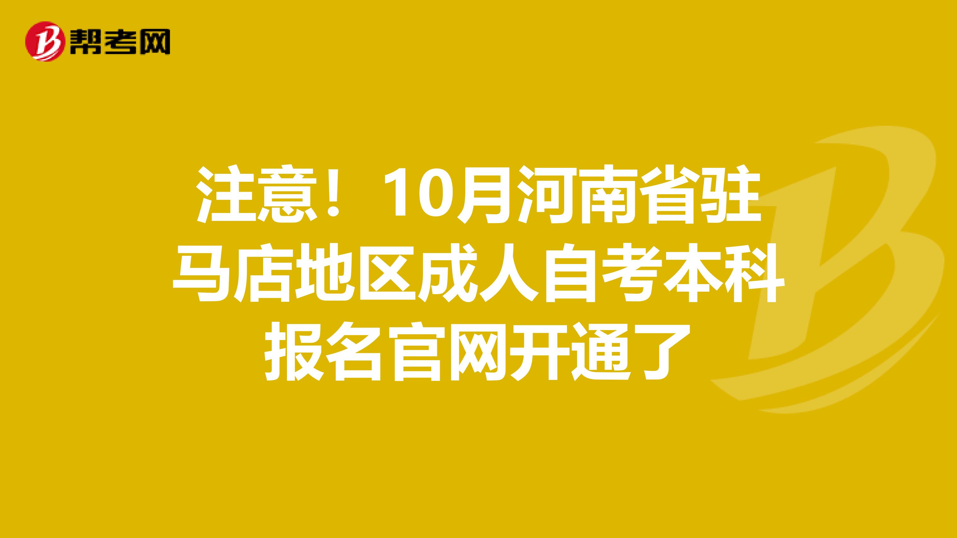 注意！10月河南省驻马店地区成人自考本科报名官网开通了