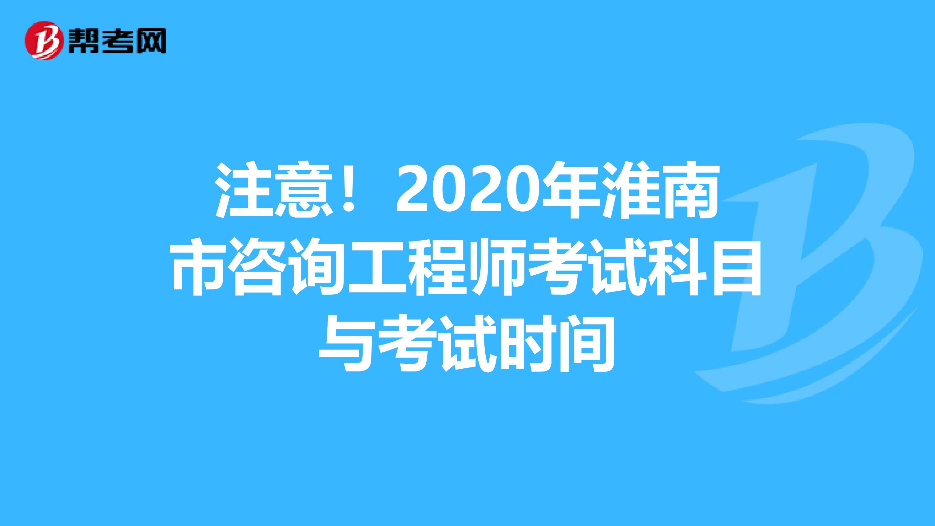 注意！2020年淮南市咨询工程师考试科目与考试时间