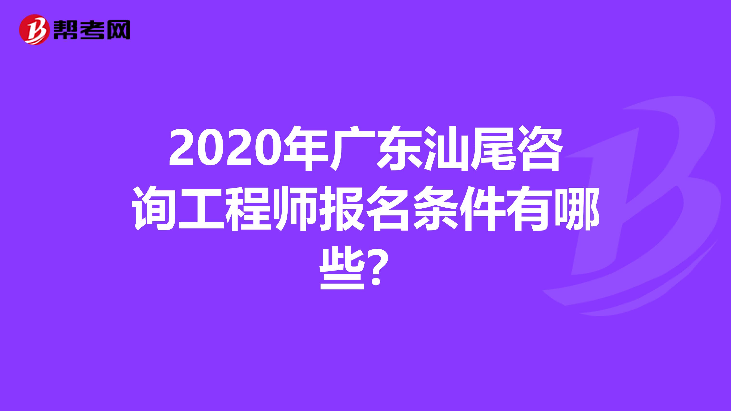 2020年广东汕尾咨询工程师报名条件有哪些？