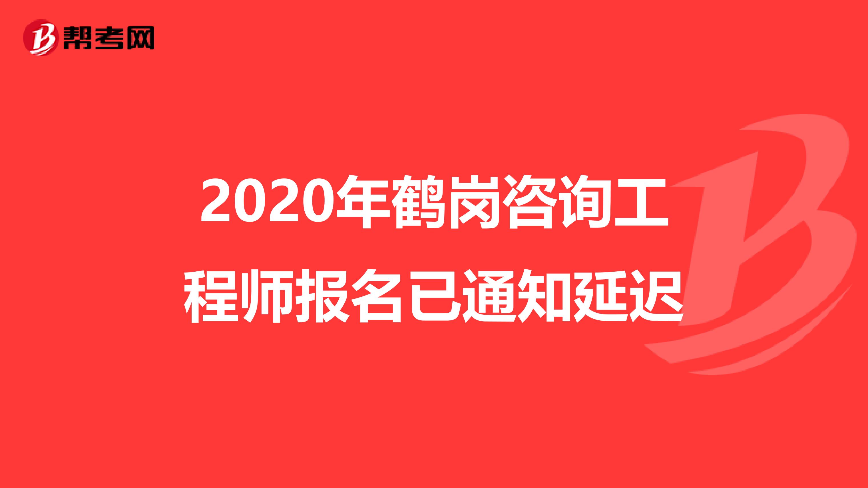 2020年鹤岗咨询工程师报名已通知延迟