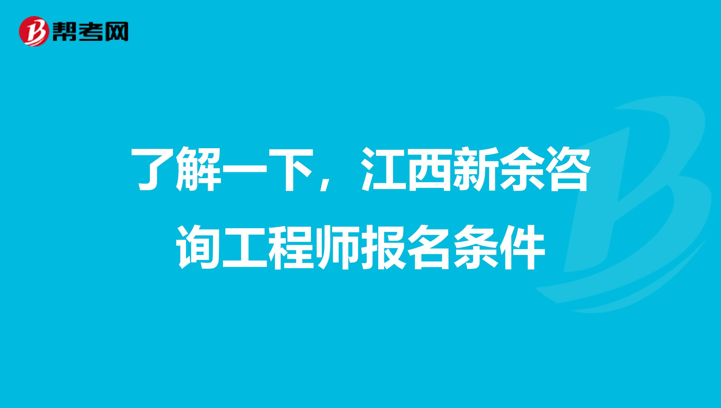 了解一下，江西新余咨询工程师报名条件