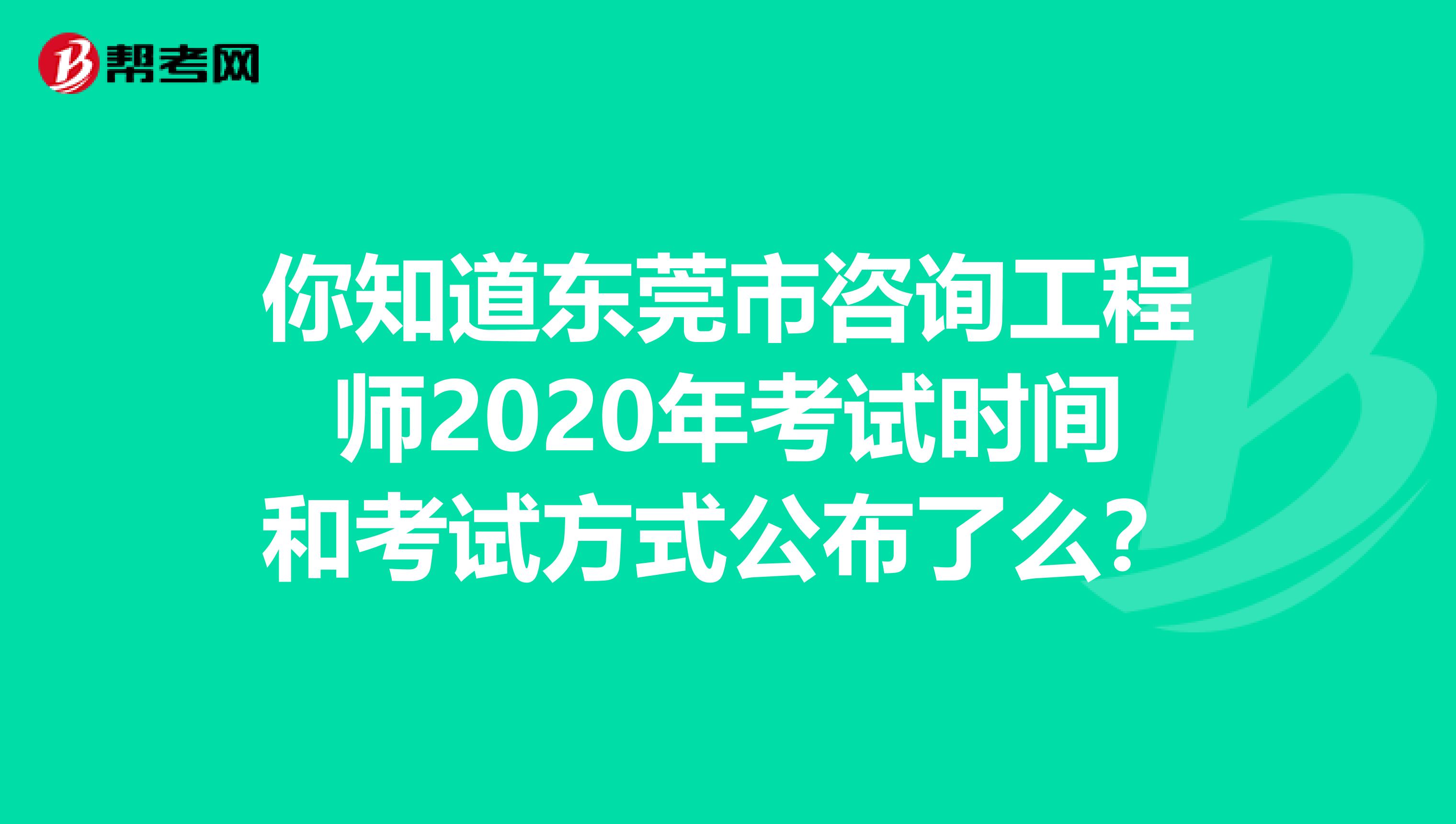 你知道东莞市咨询工程师2020年考试时间和考试方式公布了么？