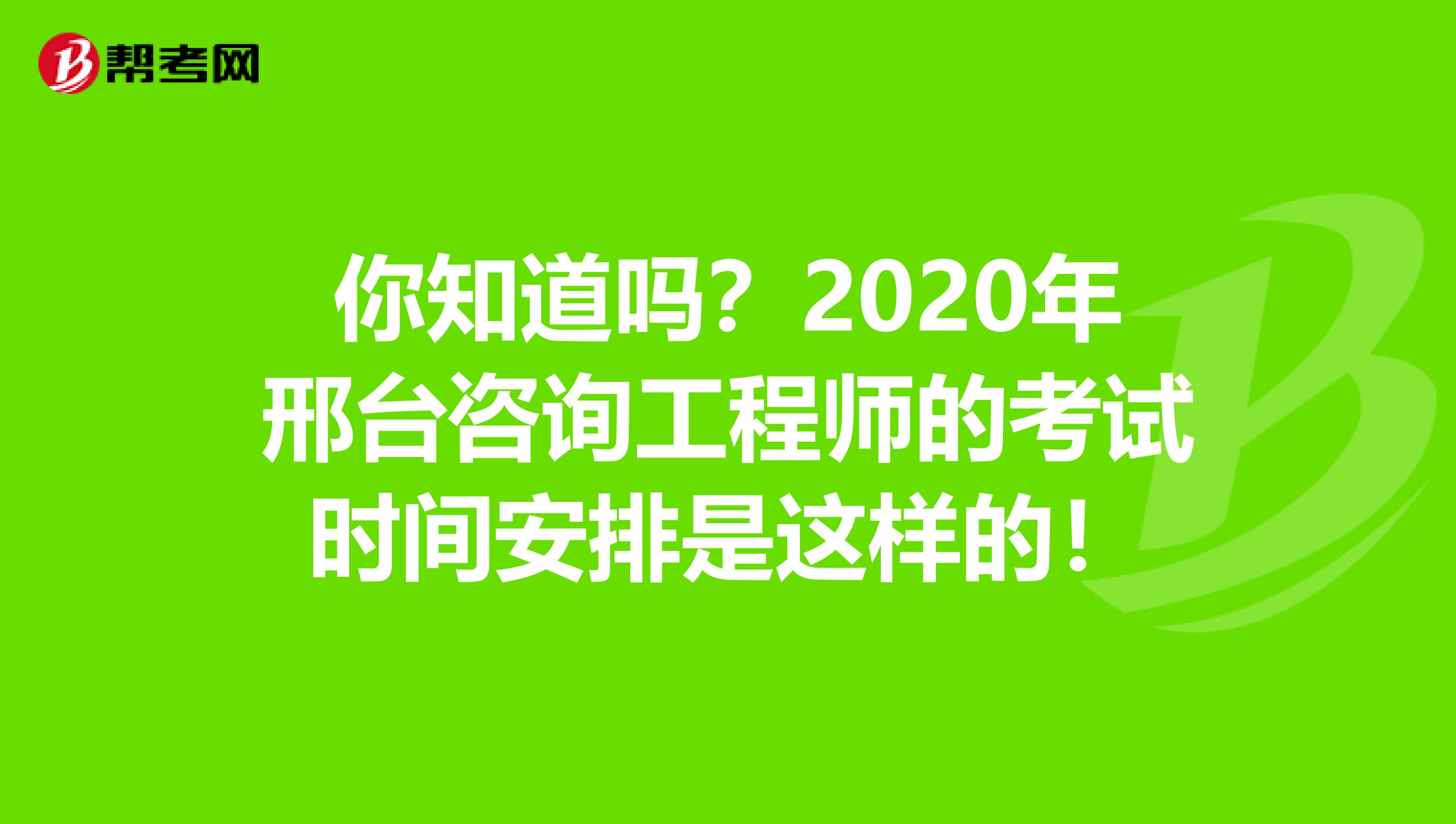 你知道吗？2020年邢台咨询工程师的考试时间安排是这样的！