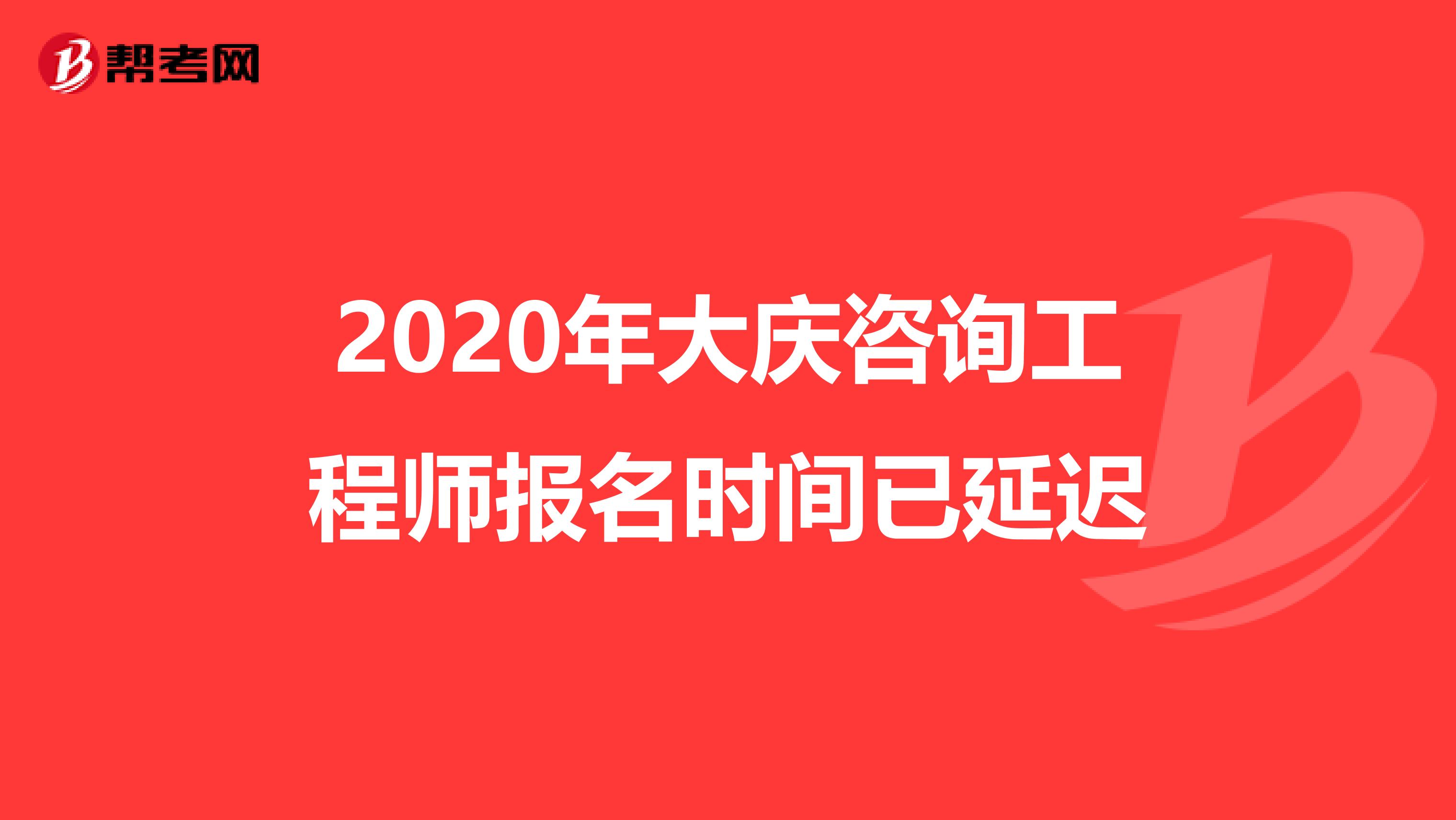 2020年大庆咨询工程师报名时间已延迟