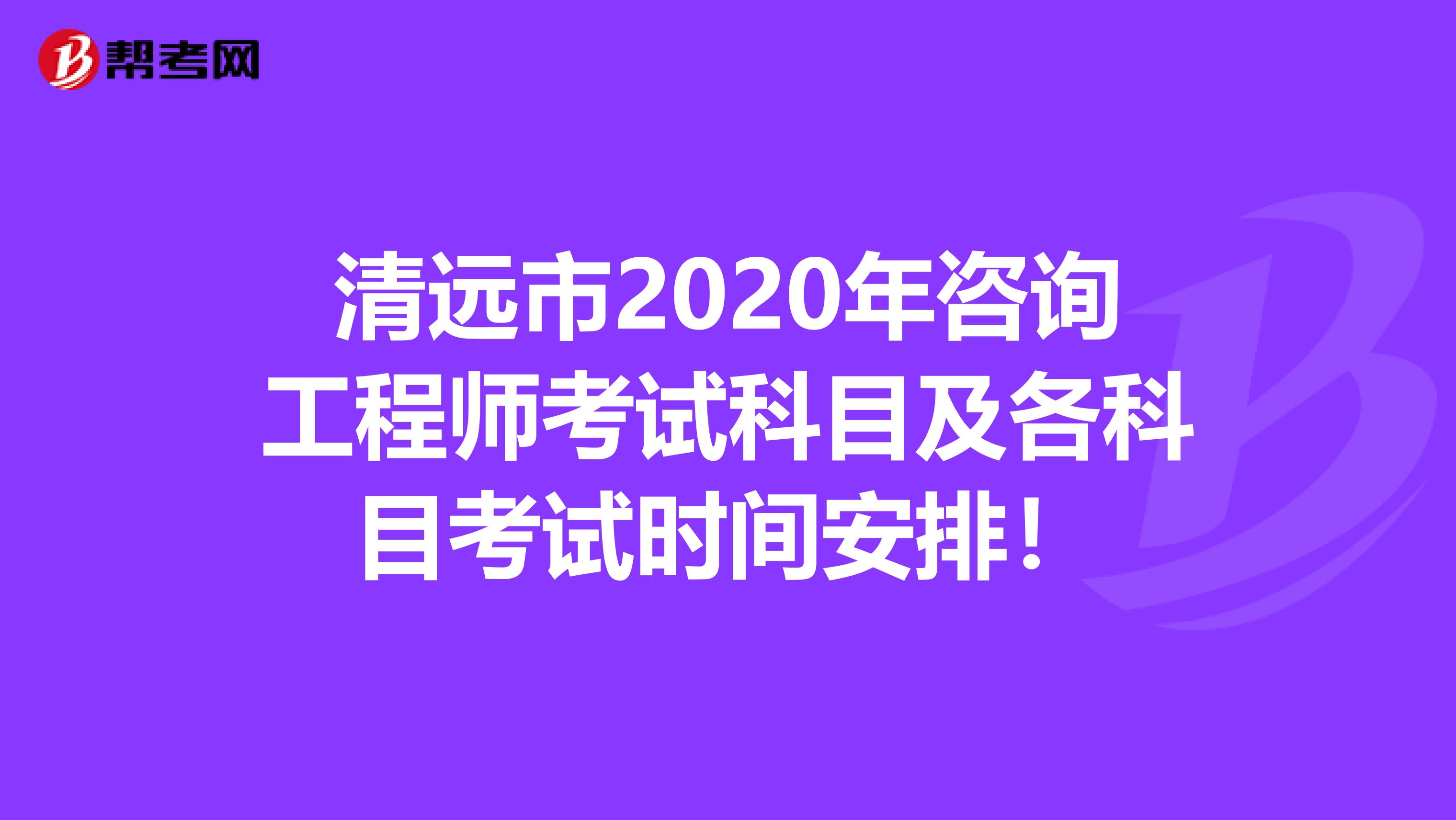 清远市2020年咨询工程师考试科目及各科目考试时间安排！