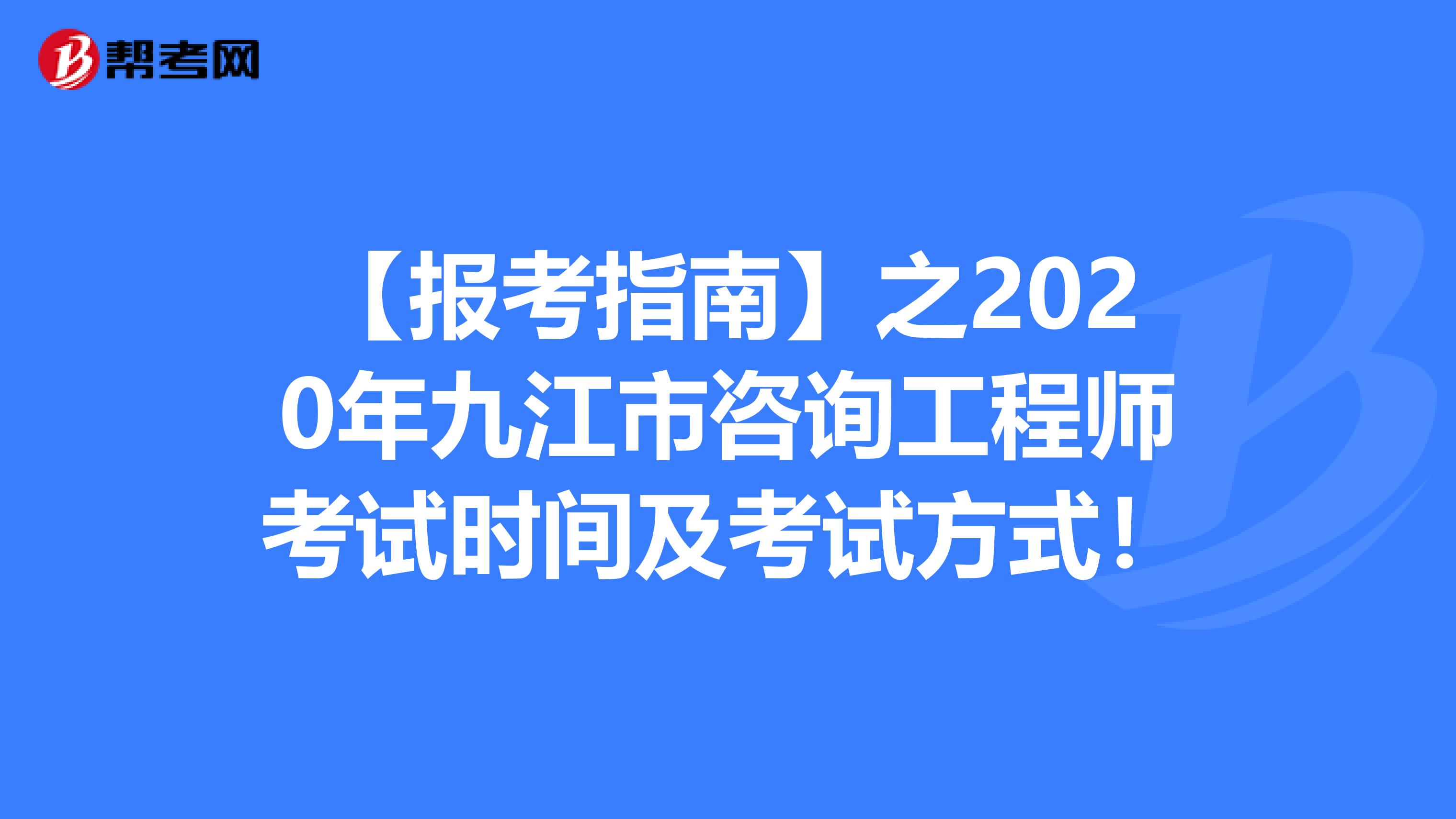 【报考指南】之2020年九江市咨询工程师考试时间及考试方式！