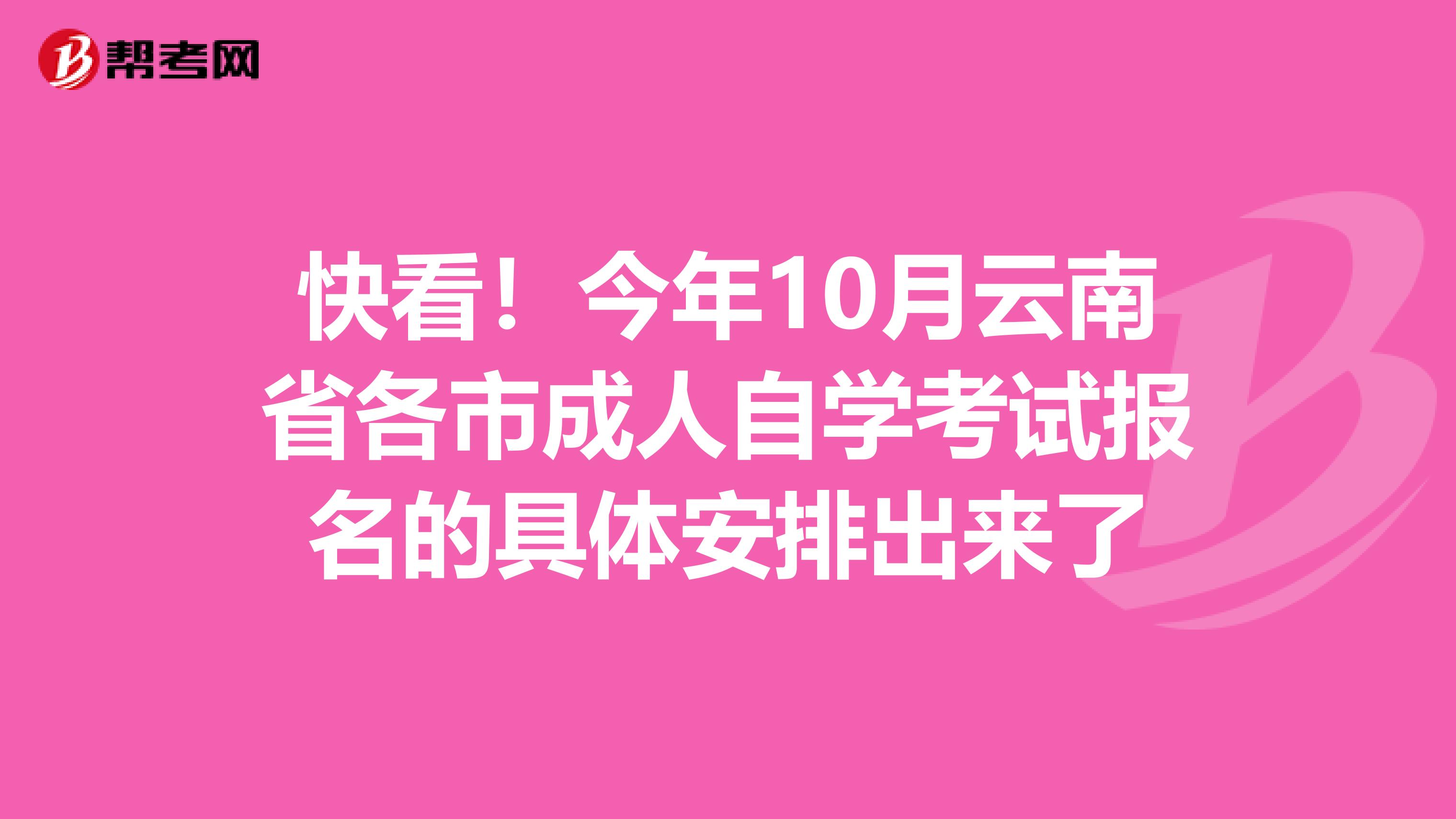 快看！今年10月云南省各市成人自学考试报名的具体安排出来了