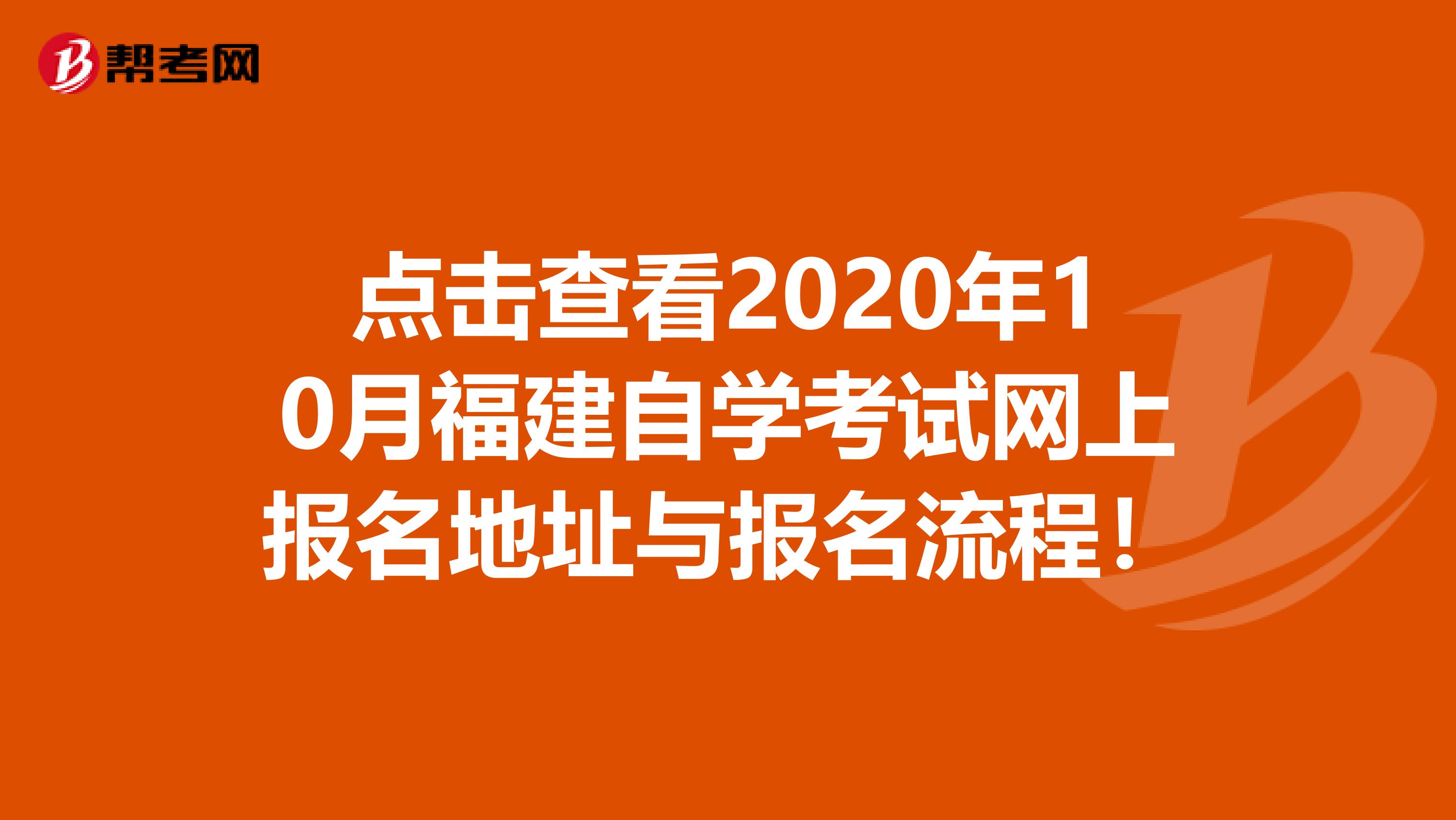 点击查看2020年10月福建自学考试网上报名地址与报名流程！